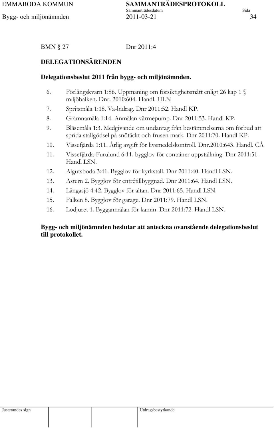 Handl KP. 9. Bläsemåla 1:3. Medgivande om undantag från bestämmelserna om förbud att sprida stallgödsel på snötäckt och frusen mark. Dnr 2011:70. Handl KP. 10. Vissefjärda 1:11.