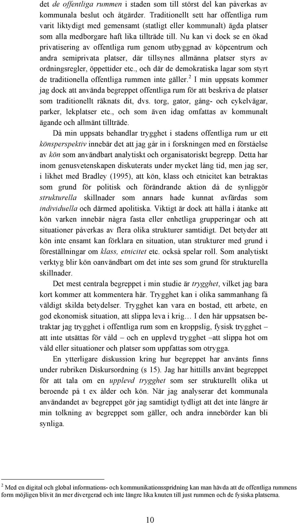 Nu kan vi dock se en ökad privatisering av offentliga rum genom utbyggnad av köpcentrum och andra semiprivata platser, där tillsynes allmänna platser styrs av ordningsregler, öppettider etc.