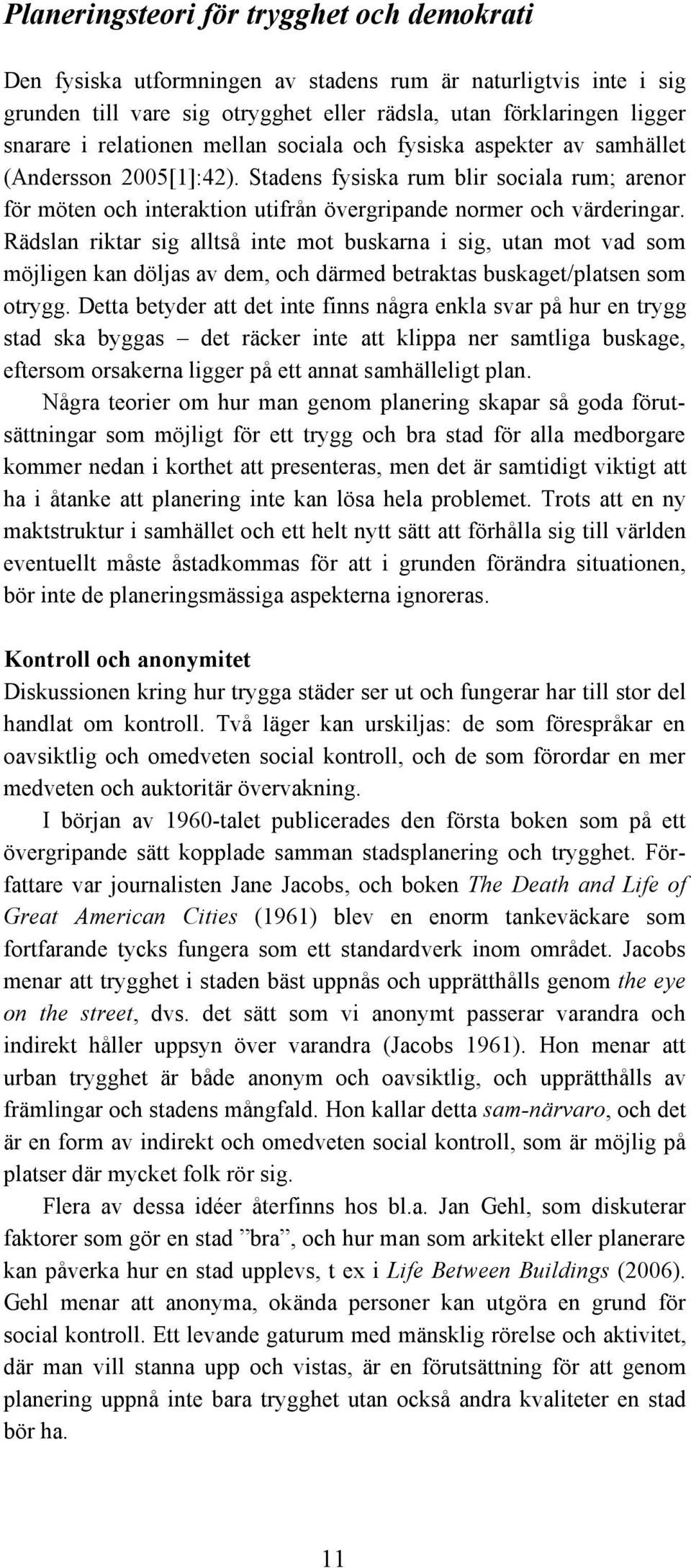 Rädslan riktar sig alltså inte mot buskarna i sig, utan mot vad som möjligen kan döljas av dem, och därmed betraktas buskaget/platsen som otrygg.