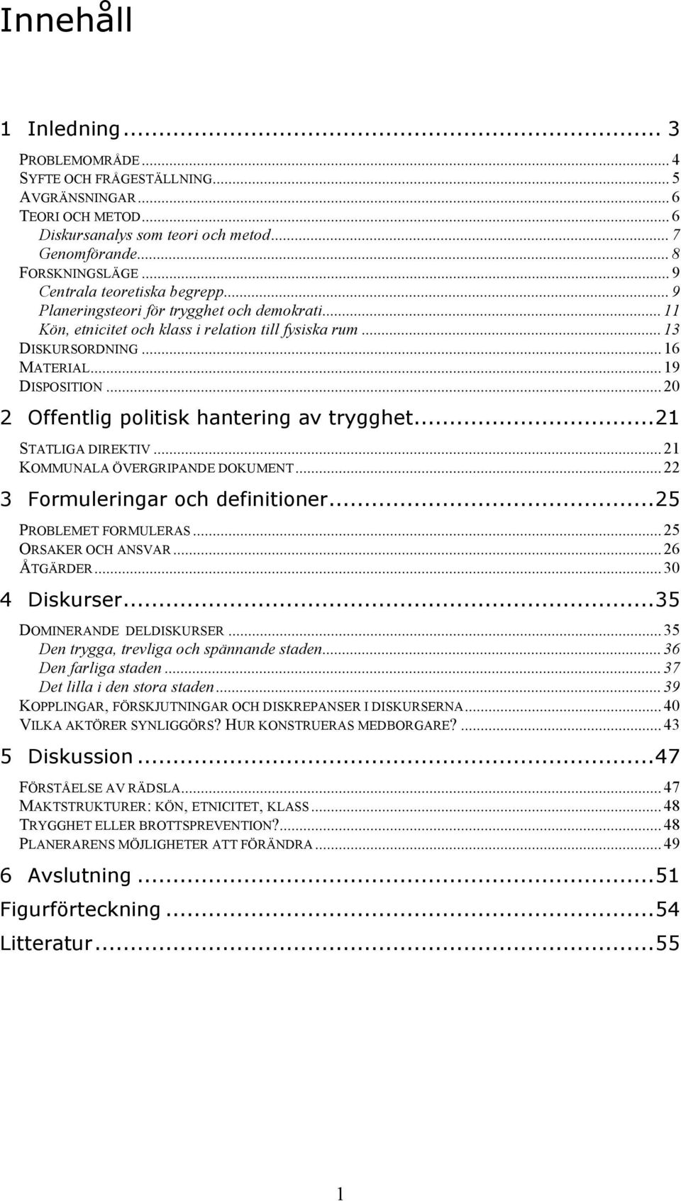 ..20 2 Offentlig politisk hantering av trygghet...21 STATLIGA DIREKTIV...21 KOMMUNALA ÖVERGRIPANDE DOKUMENT...22 3 Formuleringar och definitioner...25 PROBLEMET FORMULERAS...25 ORSAKER OCH ANSVAR.