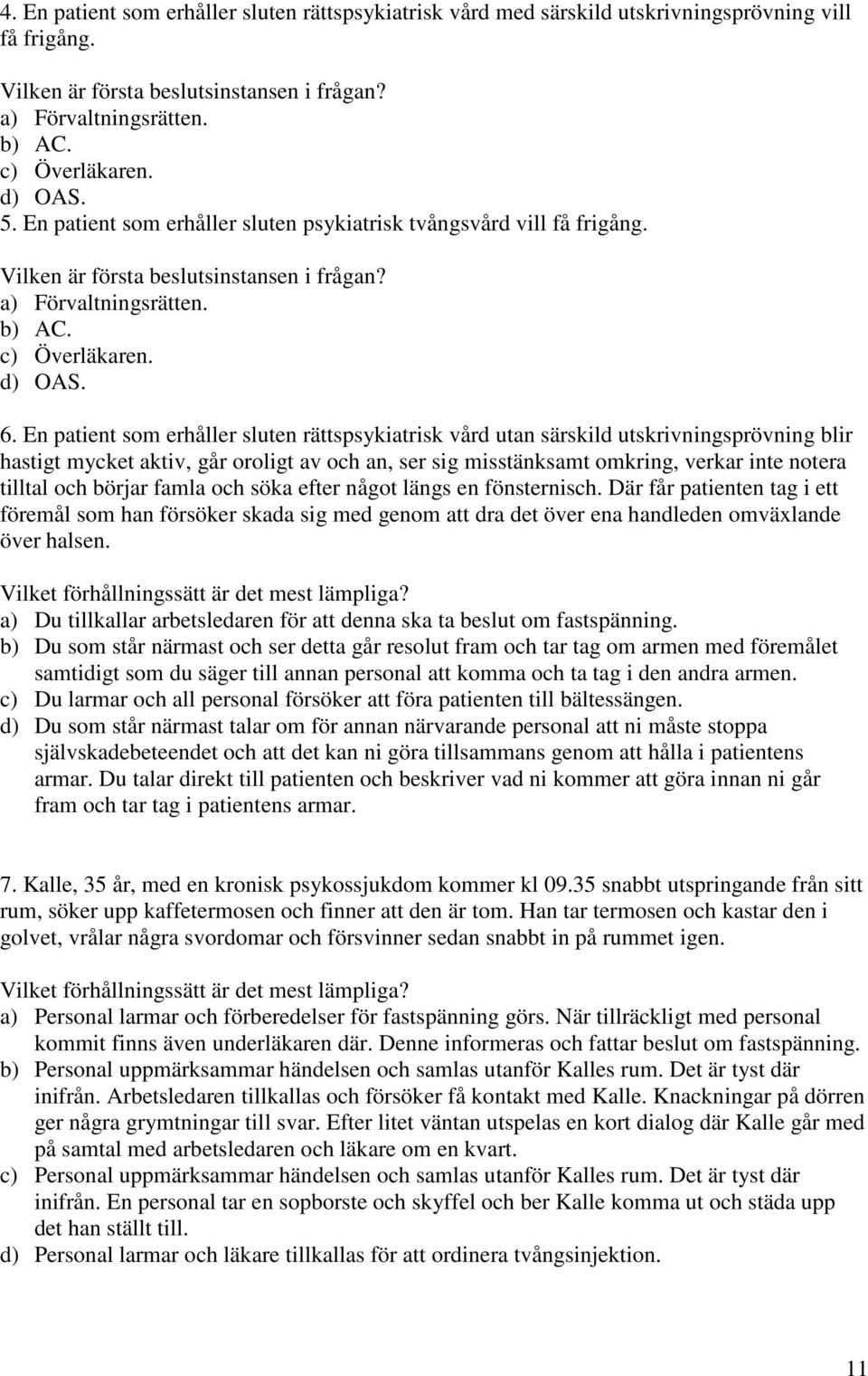 börjar famla och söka efter något längs en fönsternisch. Där får patienten tag i ett föremål som han försöker skada sig med genom att dra det över ena handleden omväxlande över halsen.