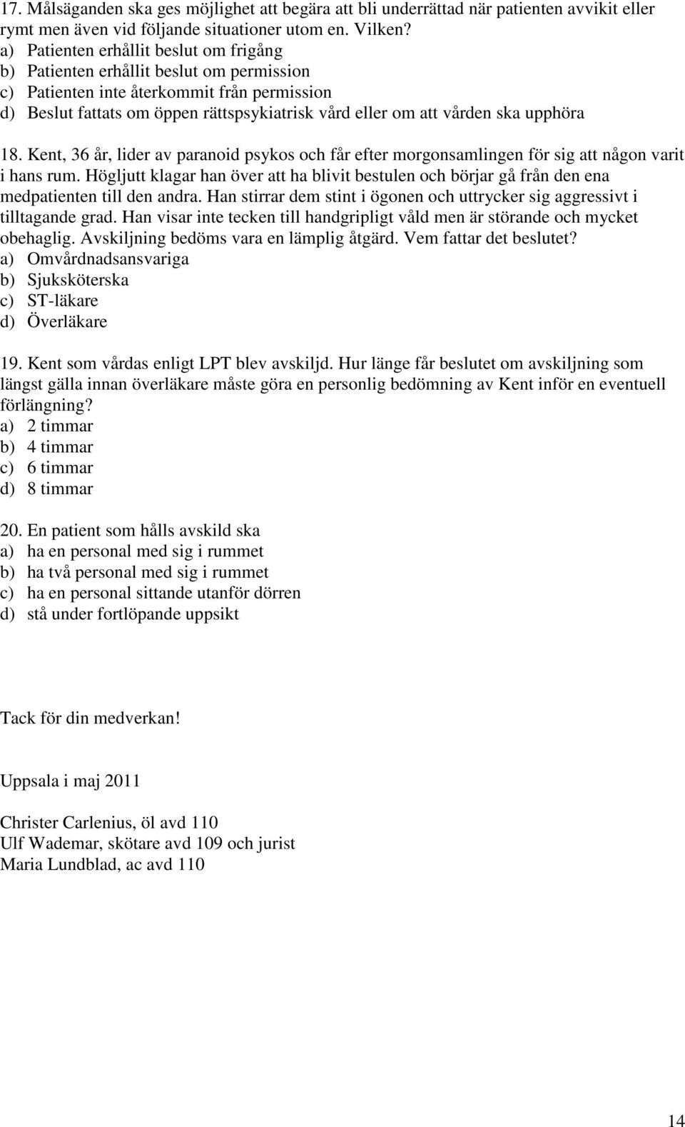 ska upphöra 18. Kent, 36 år, lider av paranoid psykos och får efter morgonsamlingen för sig att någon varit i hans rum.