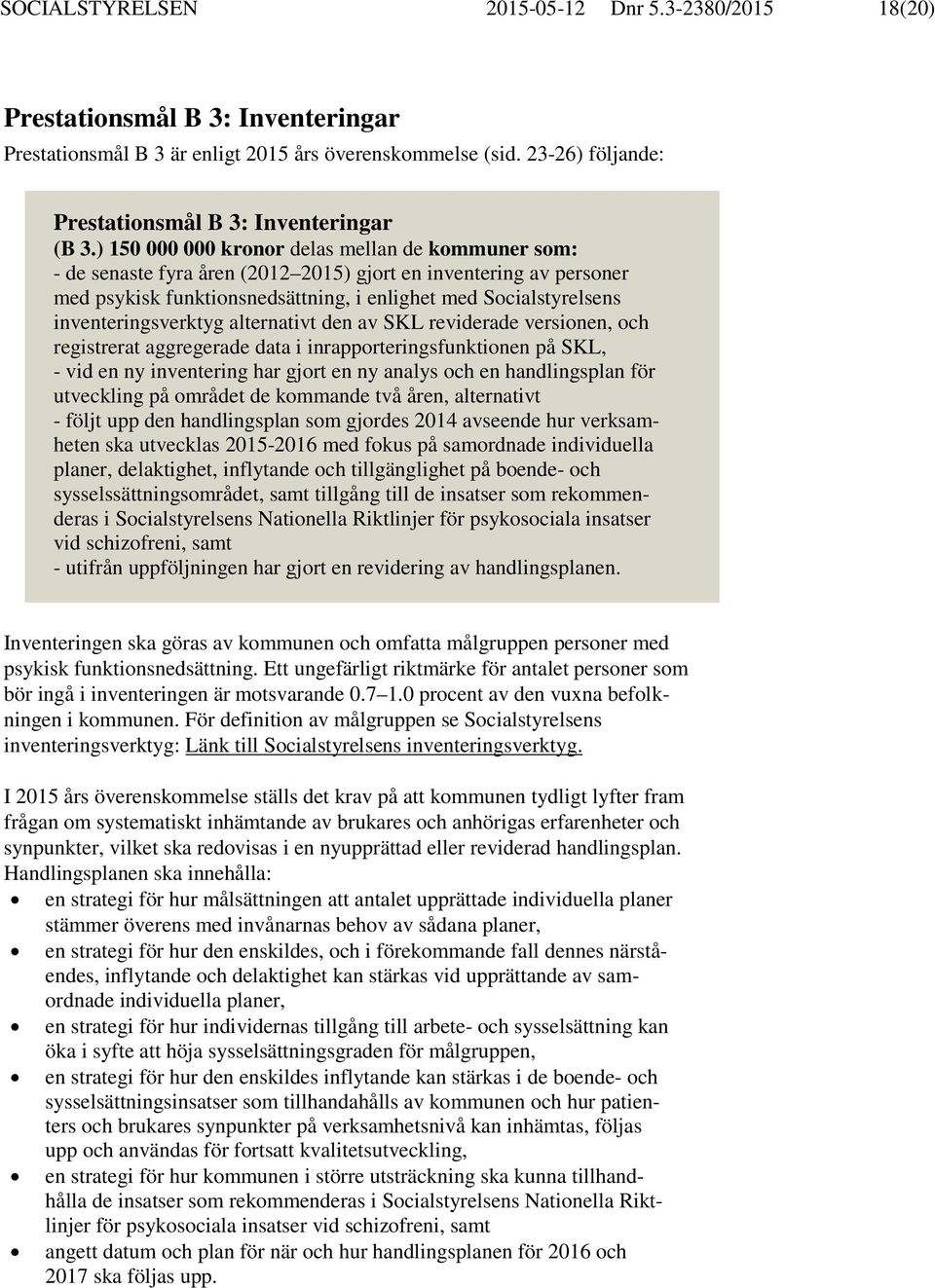 ) 150 000 000 kronor delas mellan de kommuner som: - de senaste fyra åren (2012 2015) gjort en inventering av personer med psykisk funktionsnedsättning, i enlighet med Socialstyrelsens