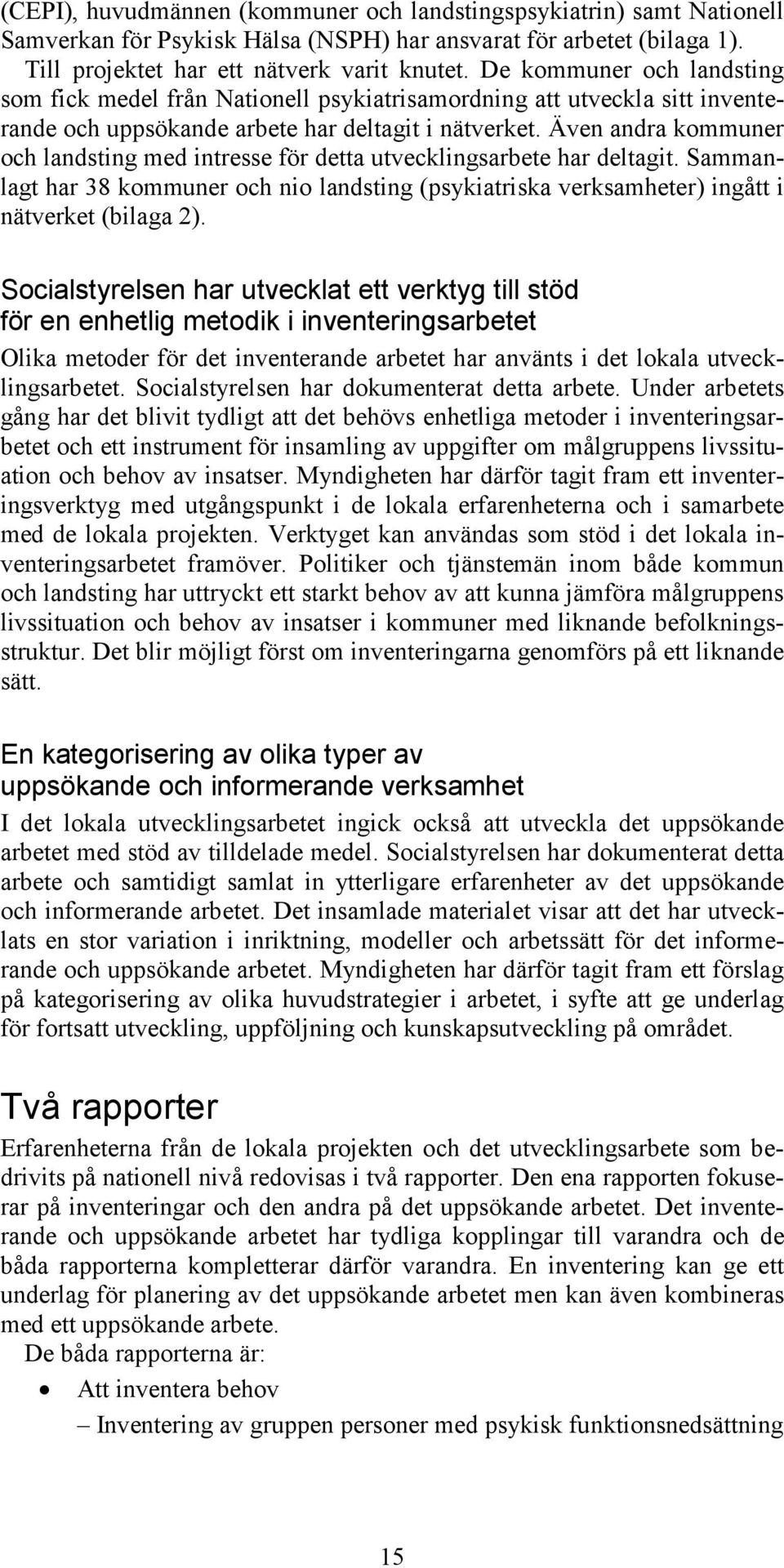 Även andra kommuner och landsting med intresse för detta utvecklingsarbete har deltagit. Sammanlagt har 38 kommuner och nio landsting (psykiatriska verksamheter) ingått i nätverket (bilaga 2).