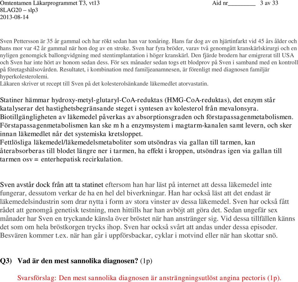 Sven har fyra bröder, varav två genomgått kranskärlskirurgi och en nyligen genomgick ballongvidgning med stentimplantation i höger kranskärl.