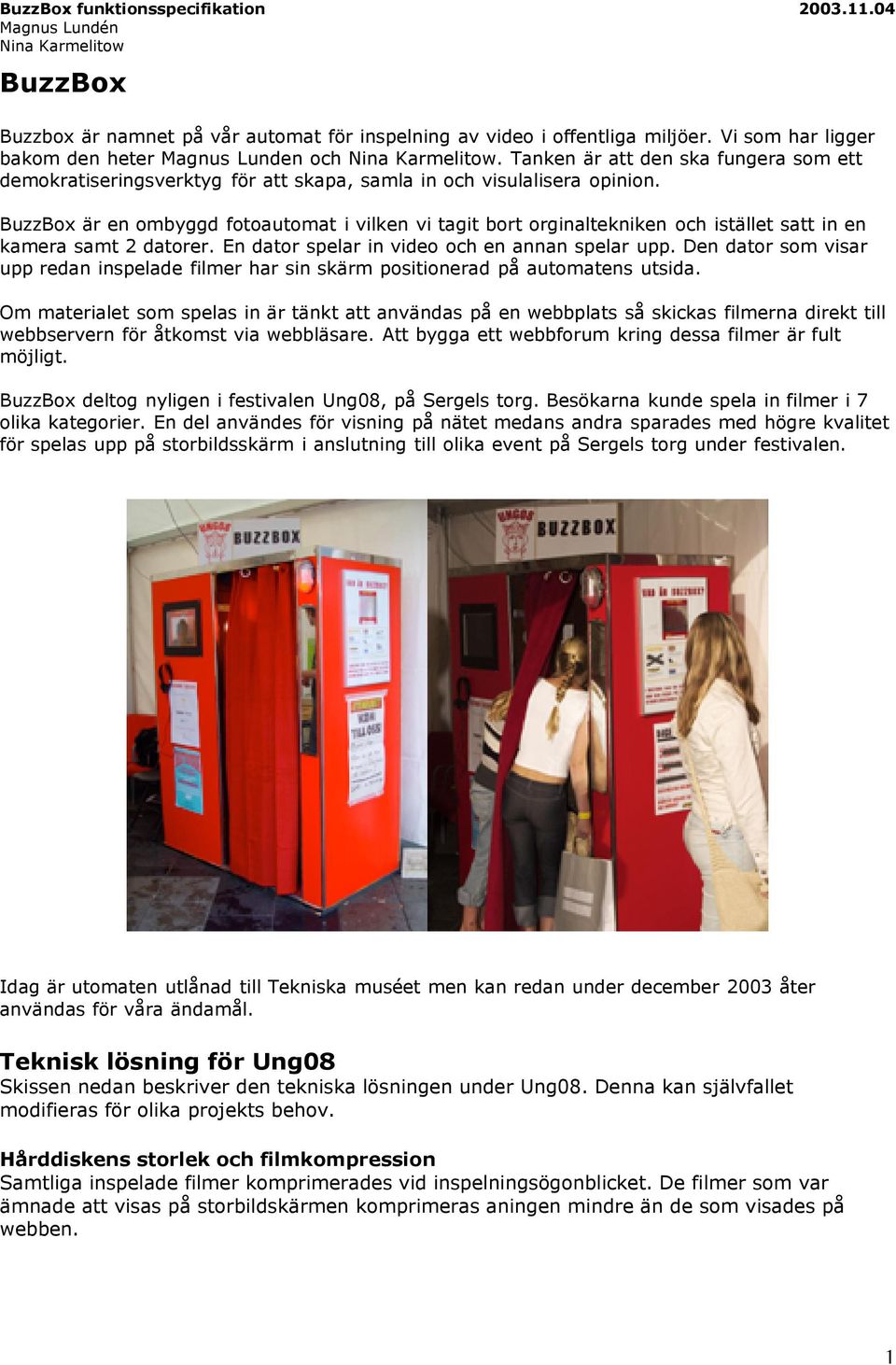 BuzzBox är en ombyggd fotoautomat i vilken vi tagit bort orginaltekniken och istället satt in en kamera samt 2 datorer. En dator spelar in video och en annan spelar upp.