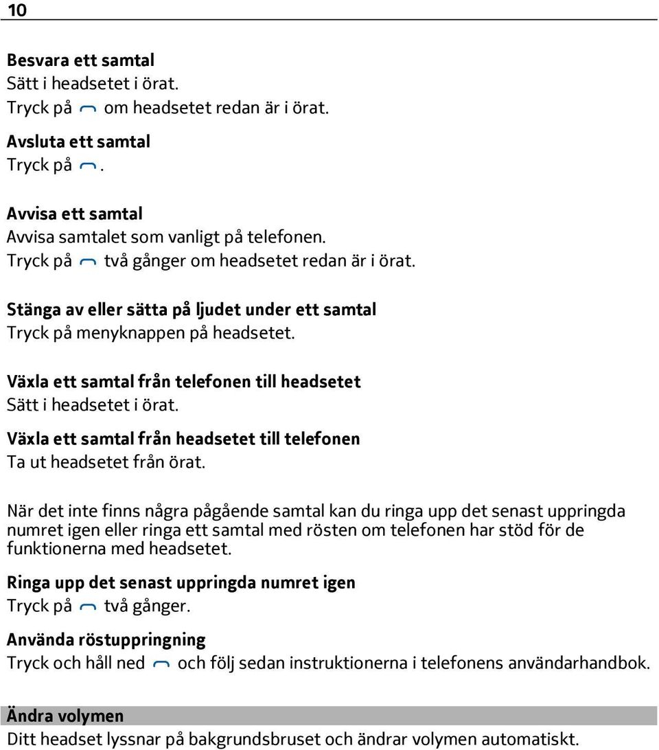 Växla ett samtal från telefonen till headsetet Sätt i headsetet i örat. Växla ett samtal från headsetet till telefonen Ta ut headsetet från örat.