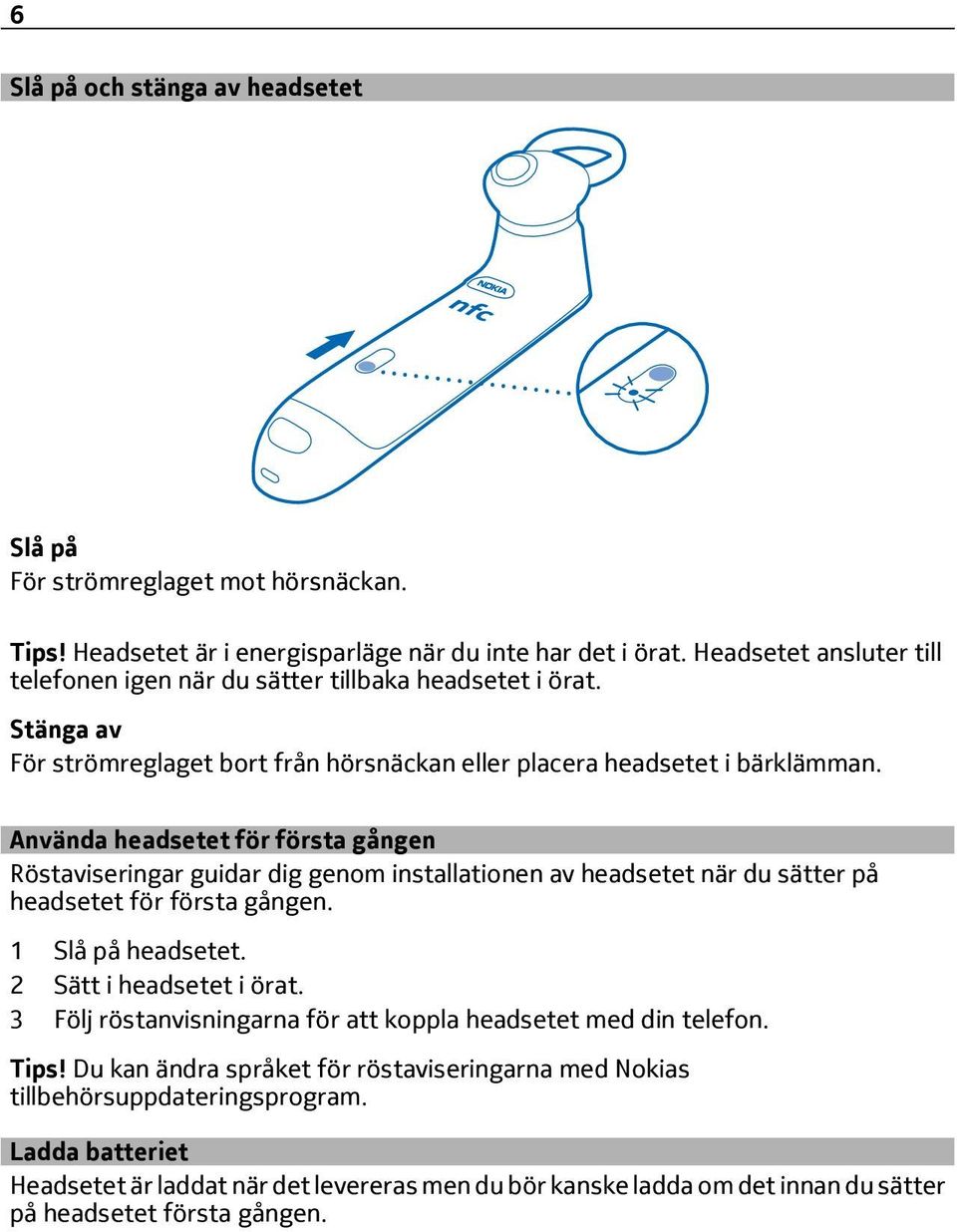 Använda headsetet för första gången Röstaviseringar guidar dig genom installationen av headsetet när du sätter på headsetet för första gången. 1 Slå på headsetet. 2 Sätt i headsetet i örat.