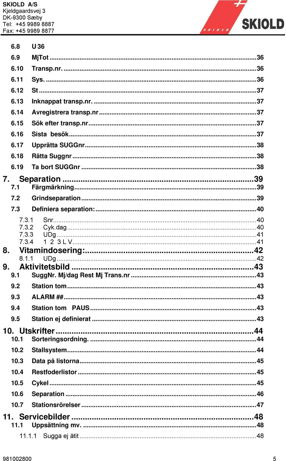 3.4 1 2 3 L V...41 8. Vitamindosering:...42 8.1.1 UDg...42 9. Aktivitetsbild...43 9.1 SuggNr. Mj/dag Rest Mj Trans.nr...43 9.2 Station tom...43 9.3 ALARM ##...43 9.4 Station tom PAUS...43 9.5 Station ej definierat.