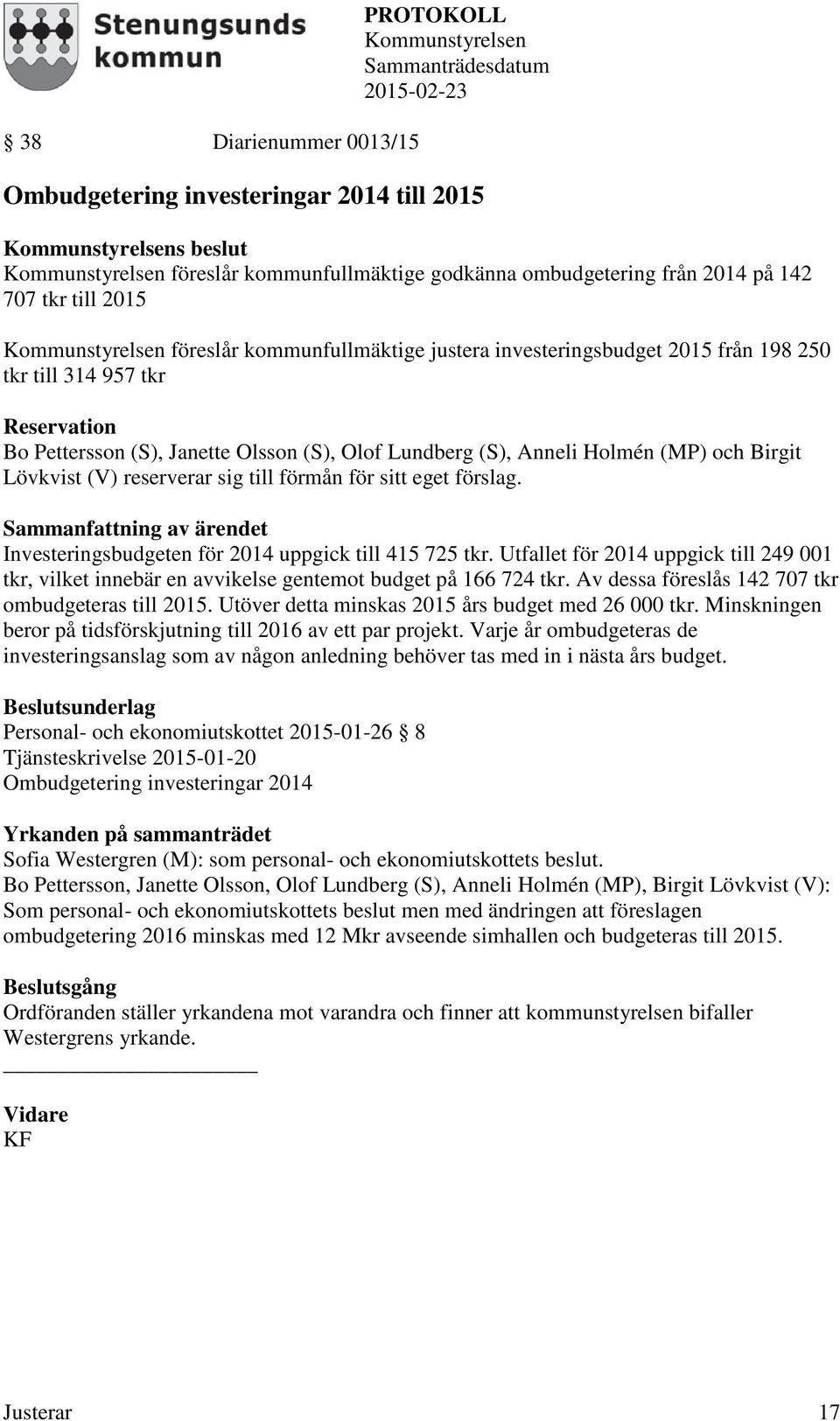 för sitt eget förslag. Investeringsbudgeten för 2014 uppgick till 415 725 tkr. Utfallet för 2014 uppgick till 249 001 tkr, vilket innebär en avvikelse gentemot budget på 166 724 tkr.