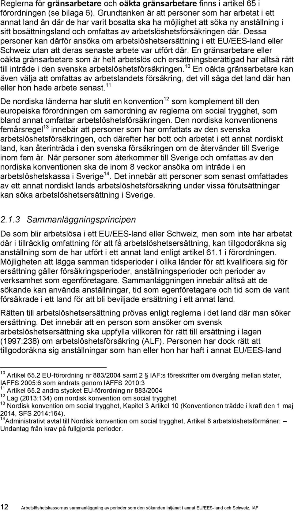 Dessa personer kan därför ansöka om arbetslöshetsersättning i ett EU/EES-land eller Schweiz utan att deras senaste arbete var utfört där.