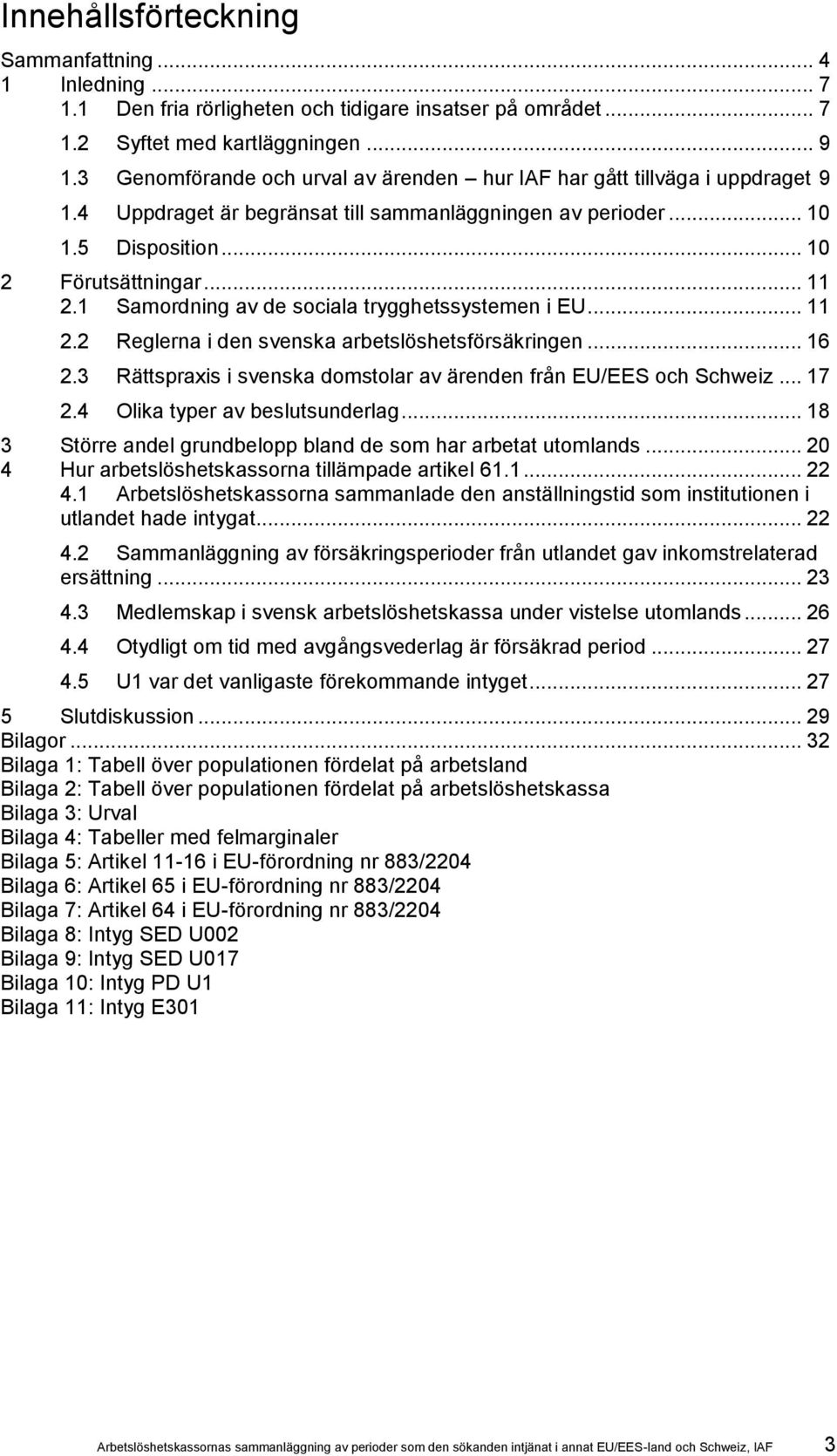 1 Samordning av de sociala trygghetssystemen i EU... 11 2.2 Reglerna i den svenska arbetslöshetsförsäkringen... 16 2.3 Rättspraxis i svenska domstolar av ärenden från EU/EES och Schweiz... 17 2.