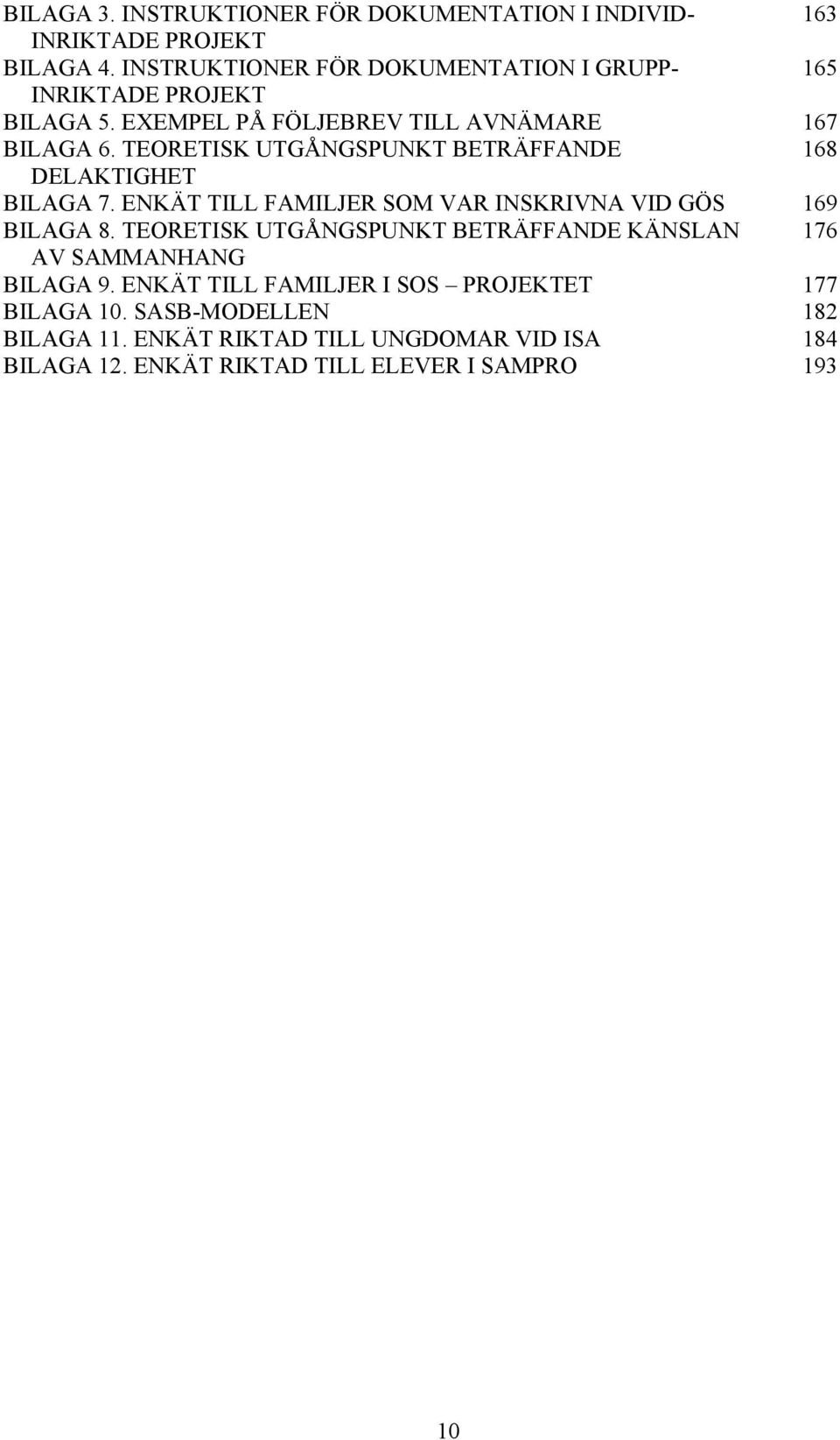 TEORETISK UTGÅNGSPUNKT BETRÄFFANDE 168 DELAKTIGHET BILAGA 7. ENKÄT TILL FAMILJER SOM VAR INSKRIVNA VID GÖS 169 BILAGA 8.