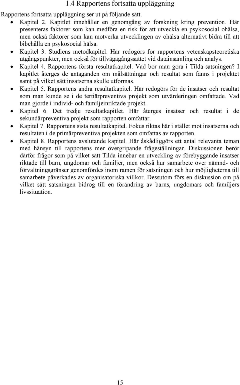 hälsa. Kapitel 3. Studiens metodkapitel. Här redogörs för rapportens vetenskapsteoretiska utgångspunkter, men också för tillvägagångssättet vid datainsamling och analys. Kapitel 4.