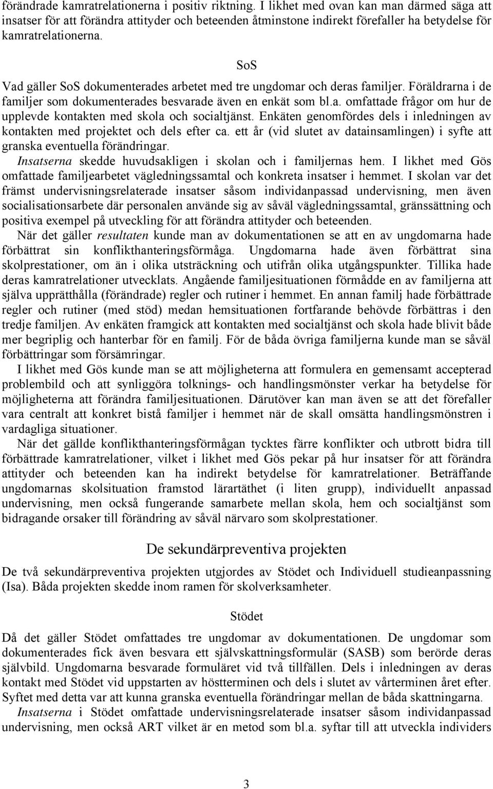 SoS Vad gäller SoS dokumenterades arbetet med tre ungdomar och deras familjer. Föräldrarna i de familjer som dokumenterades besvarade även en enkät som bl.a. omfattade frågor om hur de upplevde kontakten med skola och socialtjänst.