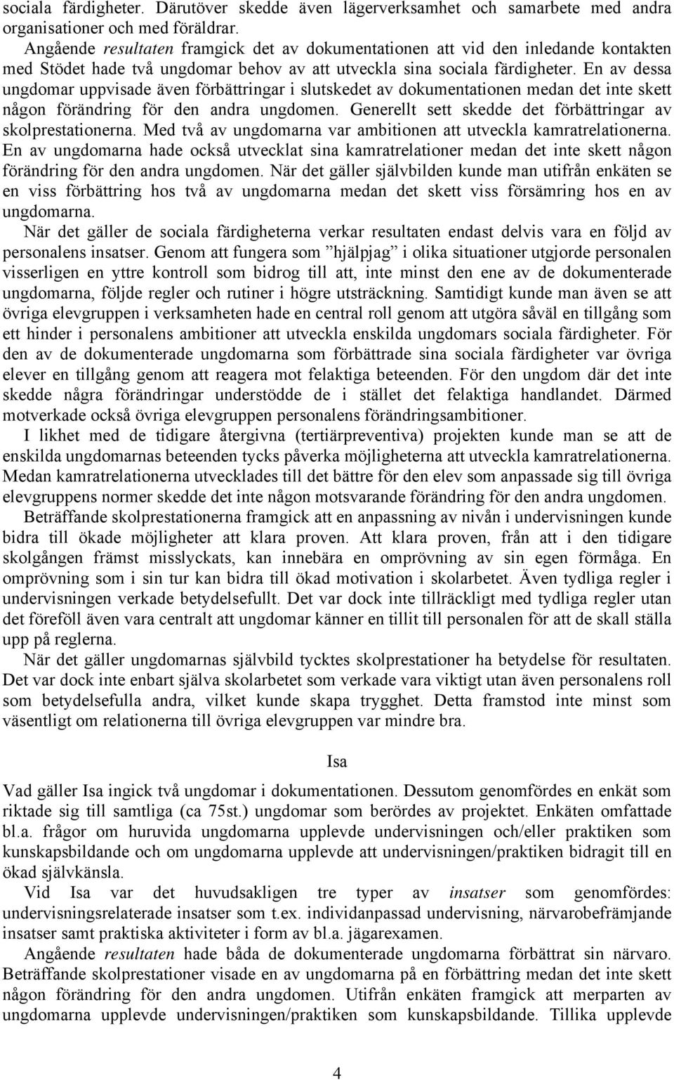 En av dessa ungdomar uppvisade även förbättringar i slutskedet av dokumentationen medan det inte skett någon förändring för den andra ungdomen.