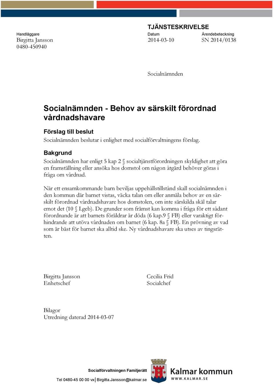 Bakgrund Socialnämnden har enligt 5 kap 2 socialtjänstförordningen skyldighet att göra en framställning eller ansöka hos domstol om någon åtgärd behöver göras i fråga om vårdnad.