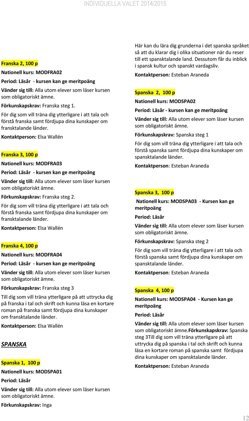 Kontaktperson: Elsa Wallén Franska 3, Nationell kurs: MODFRA03 - kursen kan ge Förkunskapskrav: Franska steg 2.