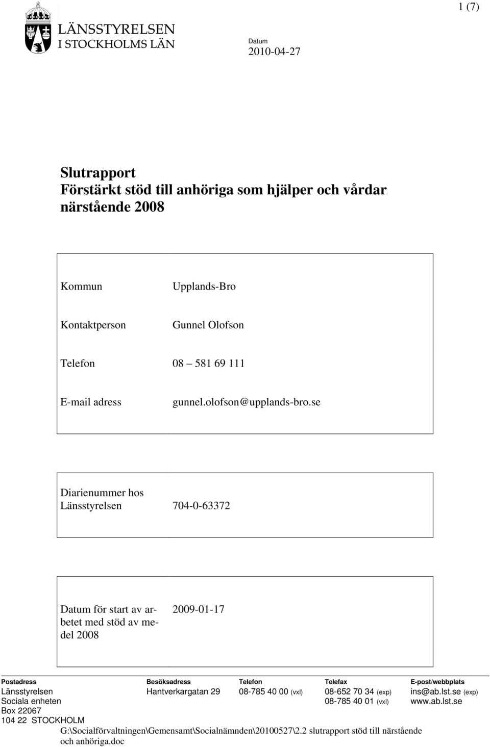 se Diarienummer hos Länsstyrelsen 704-0-63372 Datum för start av arbetet med stöd av medel 2008 2009-01-17 Postadress Besöksadress Telefon Telefax E-post/webbplats