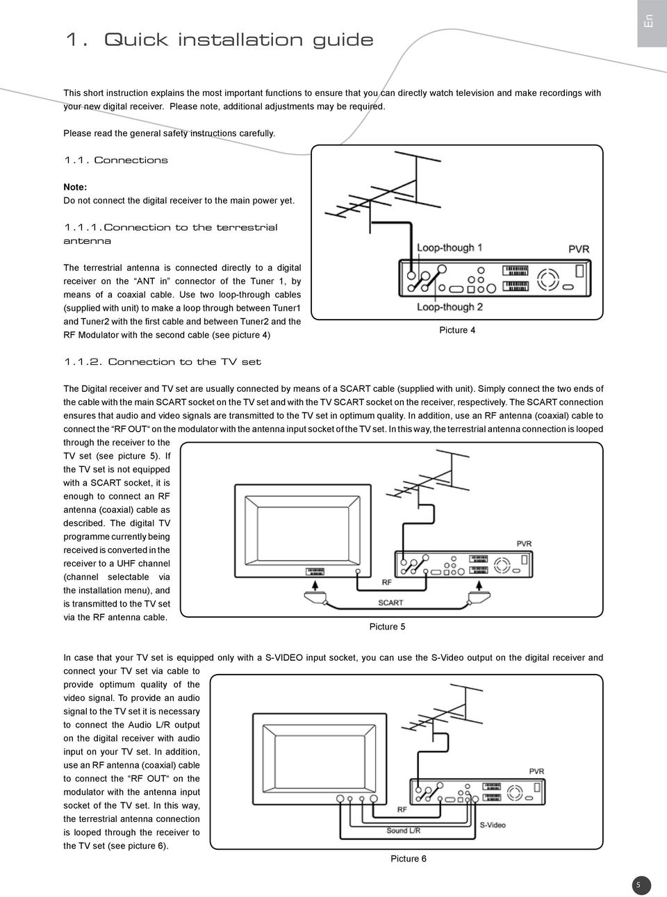 1. Connections Note: Do not connect the digital receiver to the main power yet. 1.1.1. Connection to the terrestrial antenna The terrestrial antenna is connected directly to a digital receiver on the ANT in connector of the Tuner 1, by means of a coaxial cable.