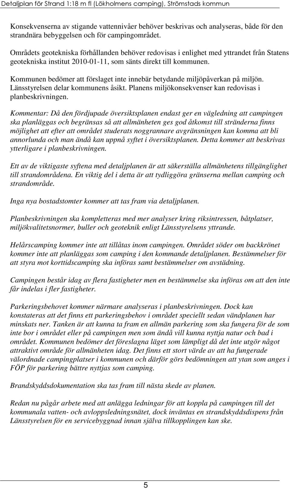 Kommunen bedömer att förslaget inte innebär betydande miljöpåverkan på miljön. Länsstyrelsen delar kommunens åsikt. Planens miljökonsekvenser kan redovisas i planbeskrivningen.