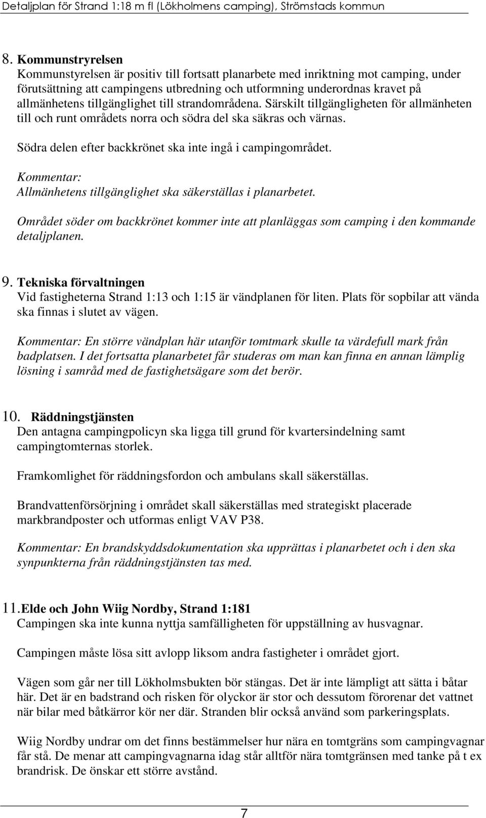 Södra delen efter backkrönet ska inte ingå i campingområdet. Kommentar: Allmänhetens tillgänglighet ska säkerställas i planarbetet.