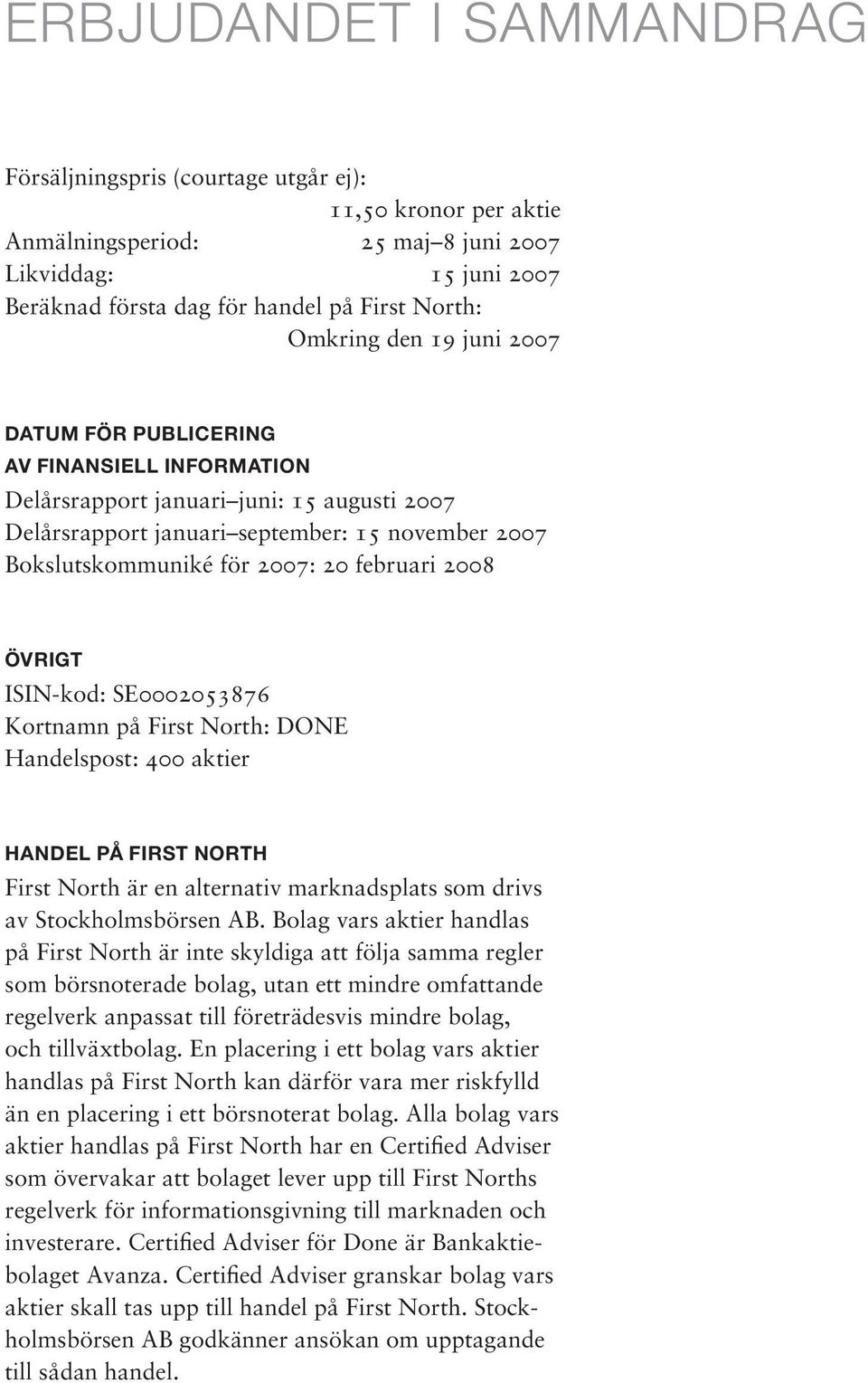 februari 2008 Övrigt ISIN-kod: SE0002053876 Kortnamn på First North: DONE Handelspost: 400 aktier Handel på First North First North är en alternativ marknadsplats som drivs av Stockholmsbörsen AB.
