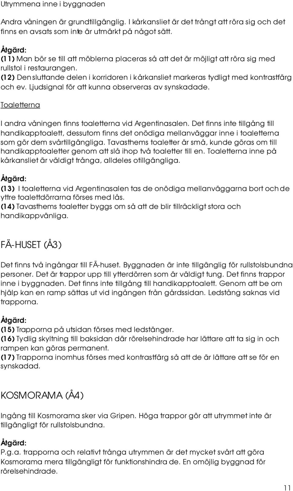 Ljudsignal för att kunna observeras av synskadade. Toaletterna I andra våningen finns toaletterna vid Argentinasalen.