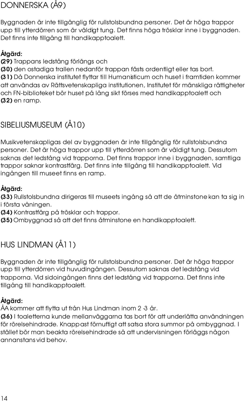 (31) Då Donnerska institutet flyttar till Humanisticum och huset i framtiden kommer att användas av Rättsvetenskapliga institutionen, Institutet för mänskliga rättigheter och FN-biblioteket bör huset