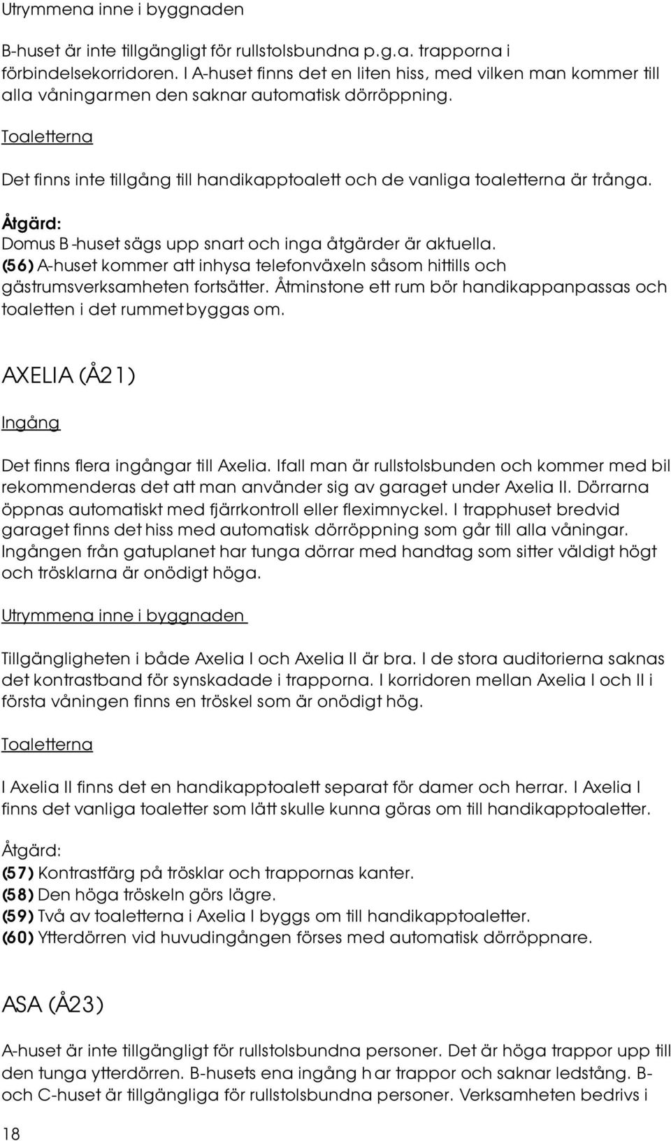 Toaletterna Det finns inte tillgång till handikapptoalett och de vanliga toaletterna är trånga. Domus B -huset sägs upp snart och inga åtgärder är aktuella.