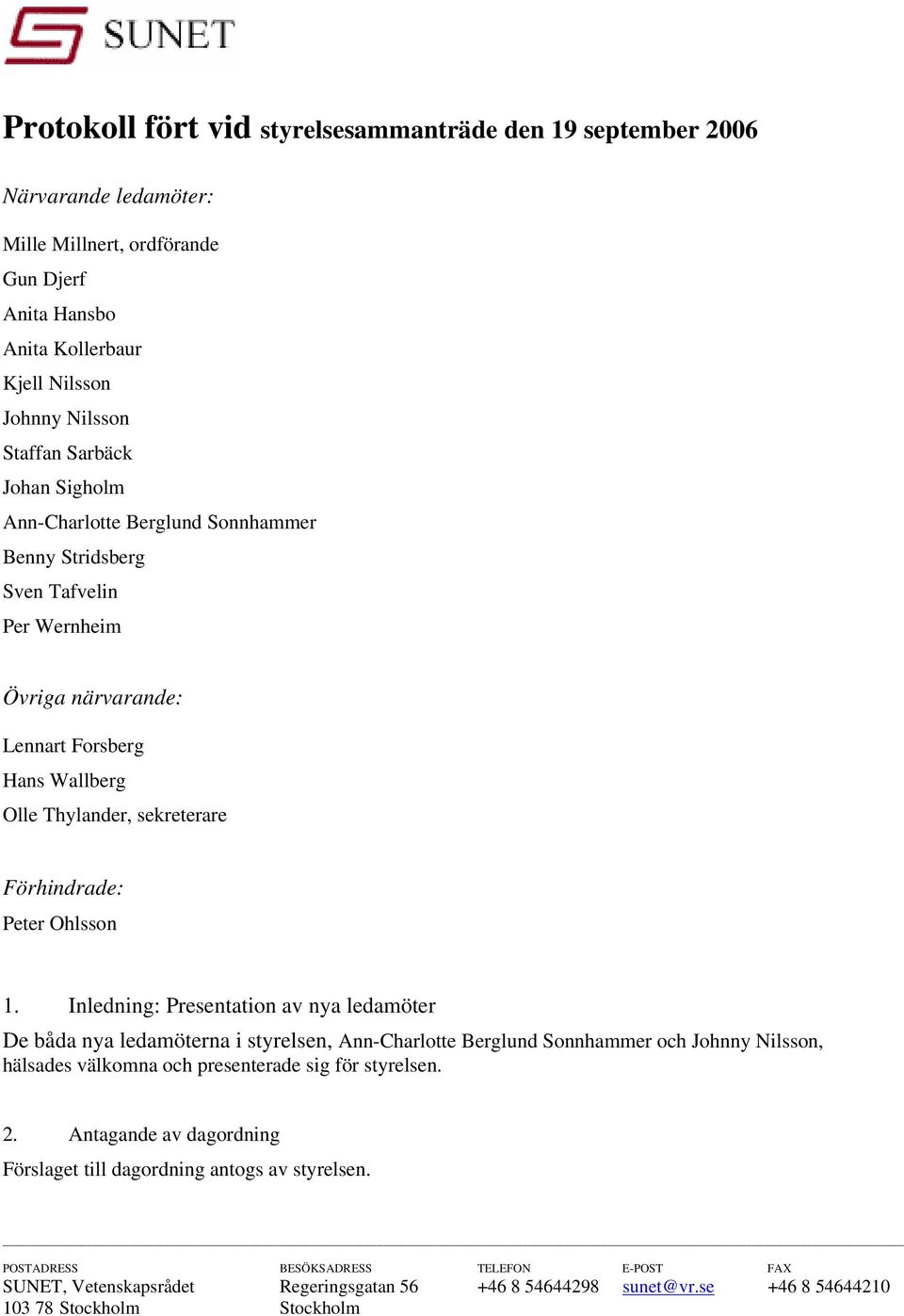 Inledning: Presentation av nya ledamöter De båda nya ledamöterna i styrelsen, Ann-Charlotte Berglund Sonnhammer och Johnny Nilsson, hälsades välkomna och presenterade sig för styrelsen. 2.