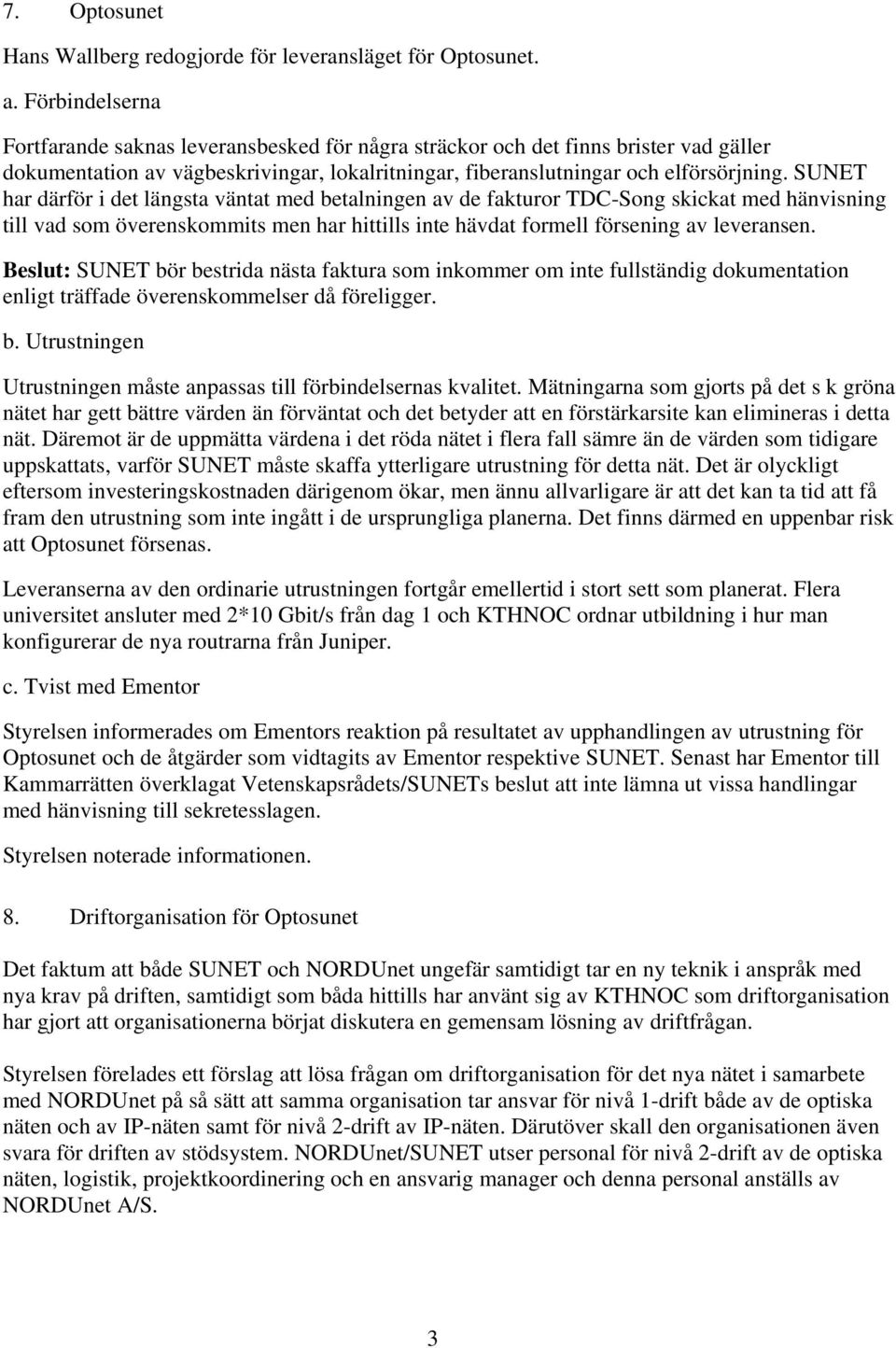 SUNET har därför i det längsta väntat med betalningen av de fakturor TDC-Song skickat med hänvisning till vad som överenskommits men har hittills inte hävdat formell försening av leveransen.