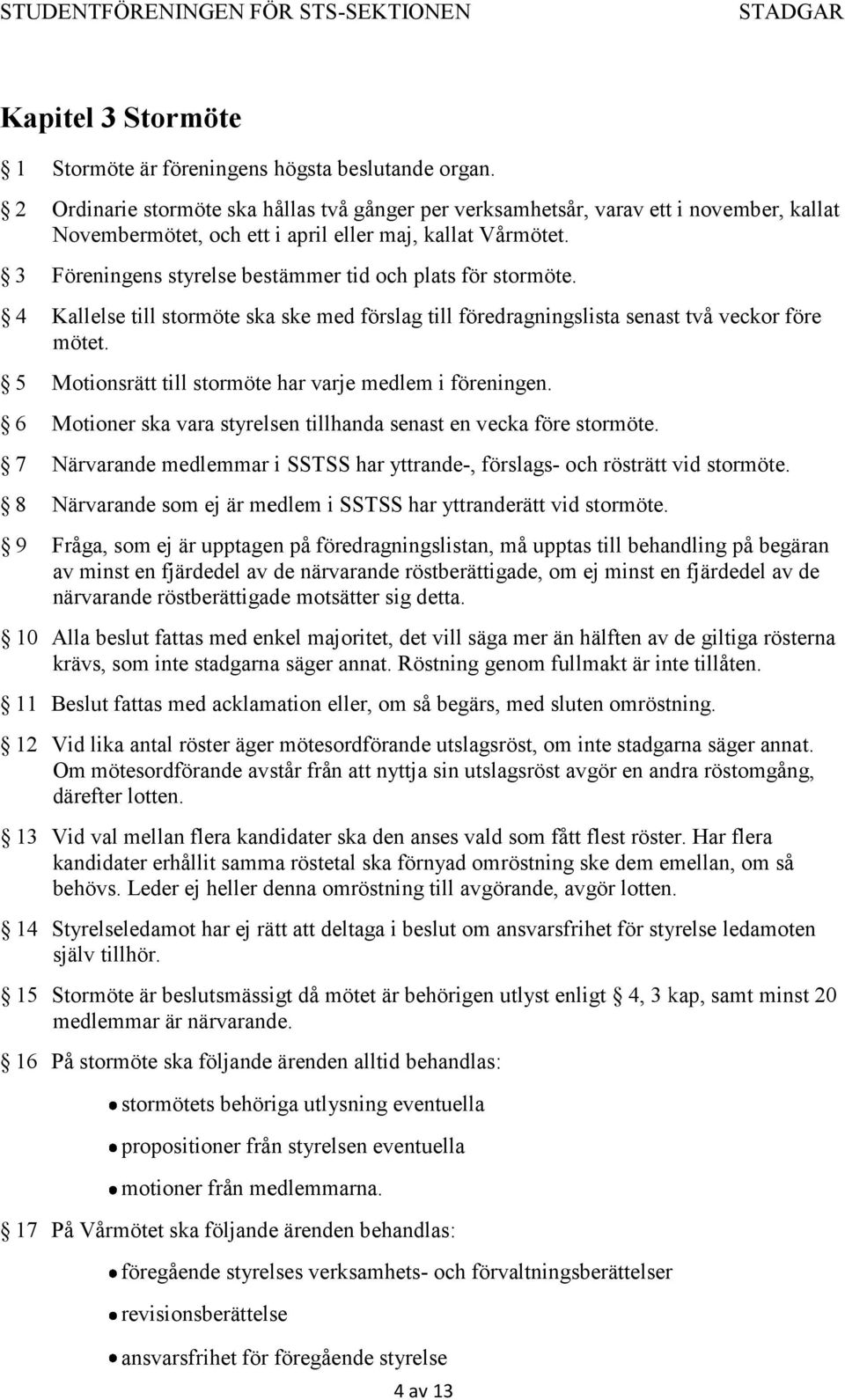 3 Föreningens styrelse bestämmer tid och plats för stormöte. 4 Kallelse till stormöte ska ske med förslag till föredragningslista senast st två veckor före mötet.