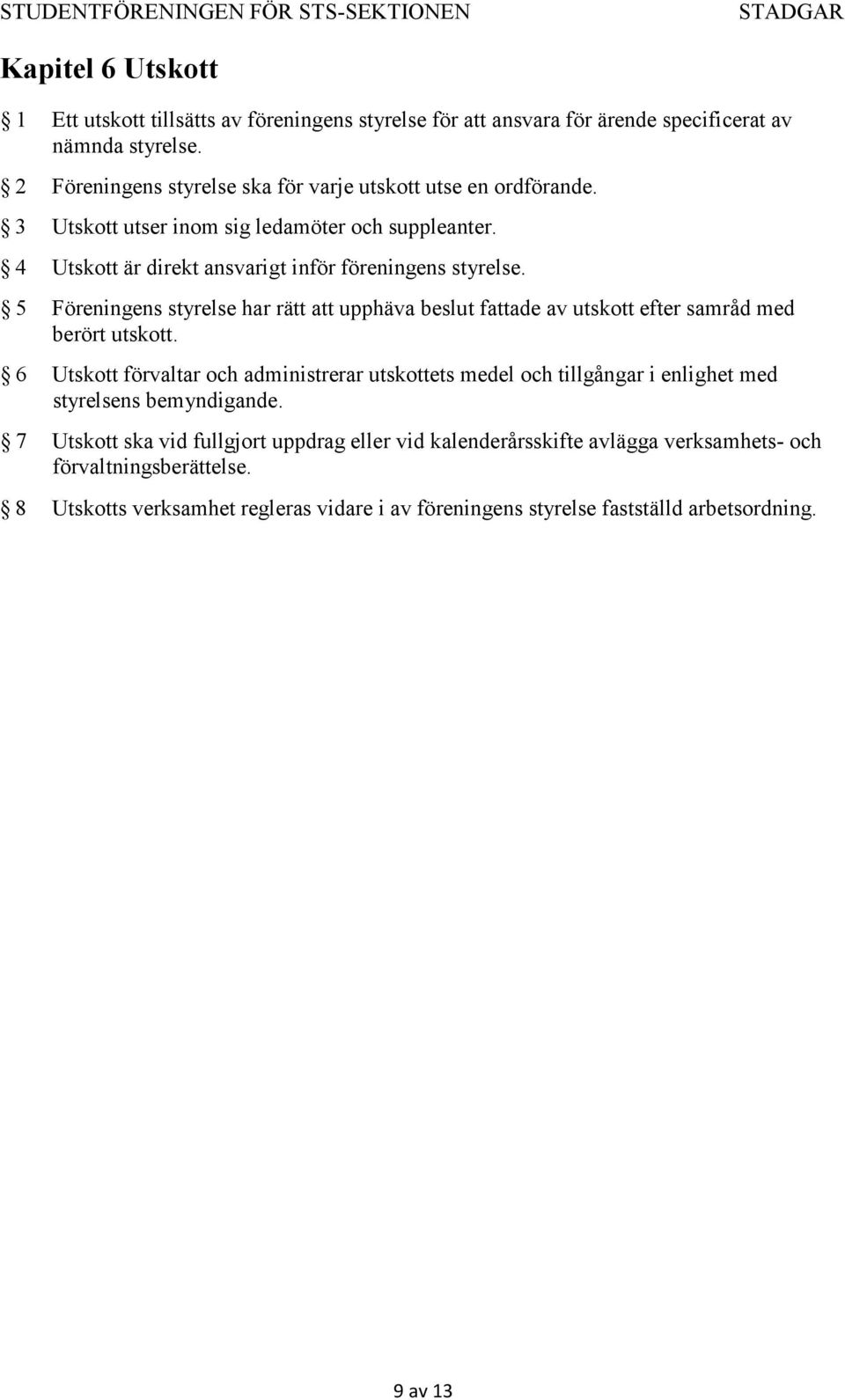 5 Föreningens styrelse har rätt att upphäva beslut fattade av utskott efter samråd med berört utskott.