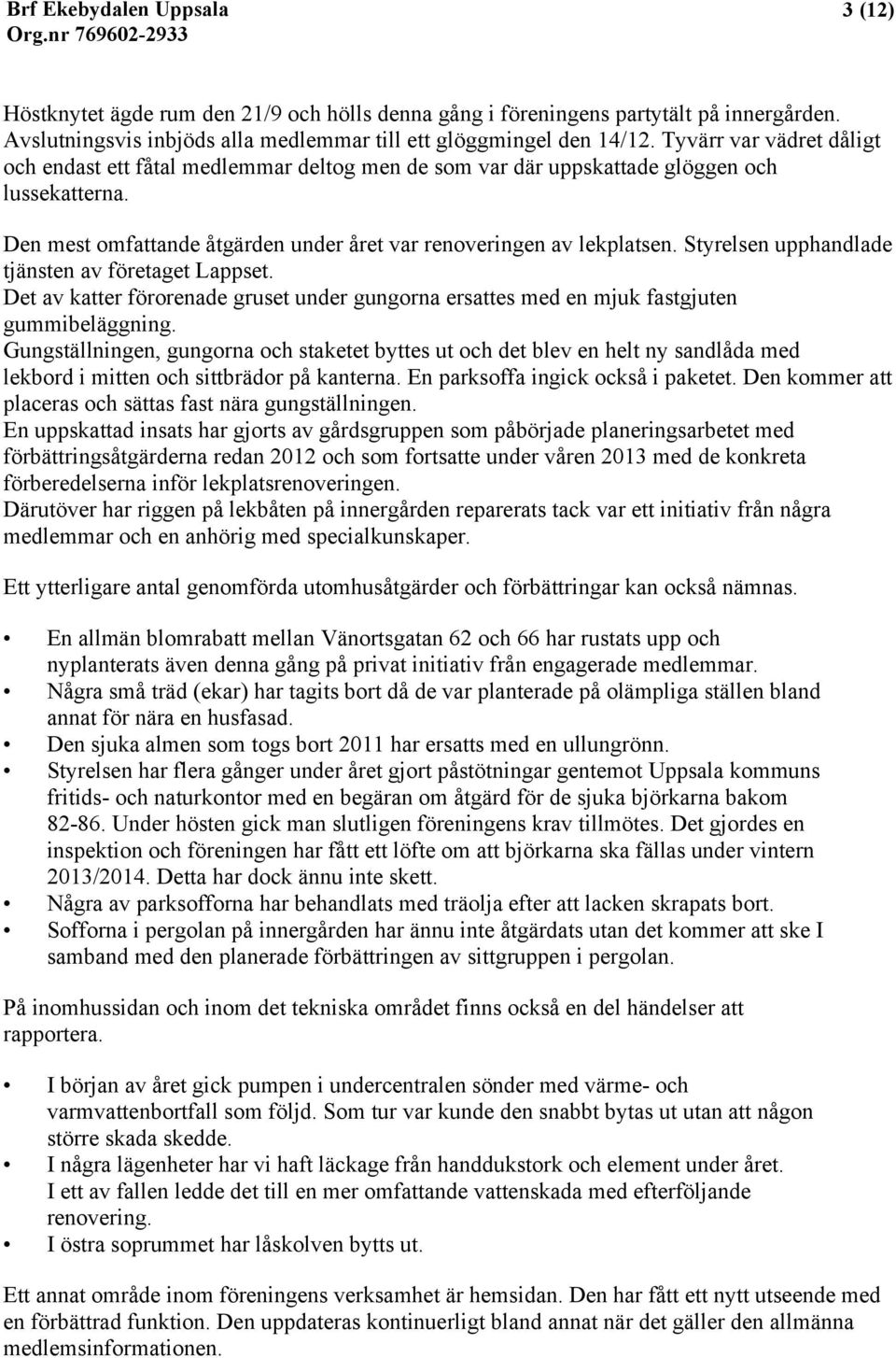 Styrelsen upphandlade tjänsten av företaget Lappset. Det av katter förorenade gruset under gungorna ersattes med en mjuk fastgjuten gummibeläggning.