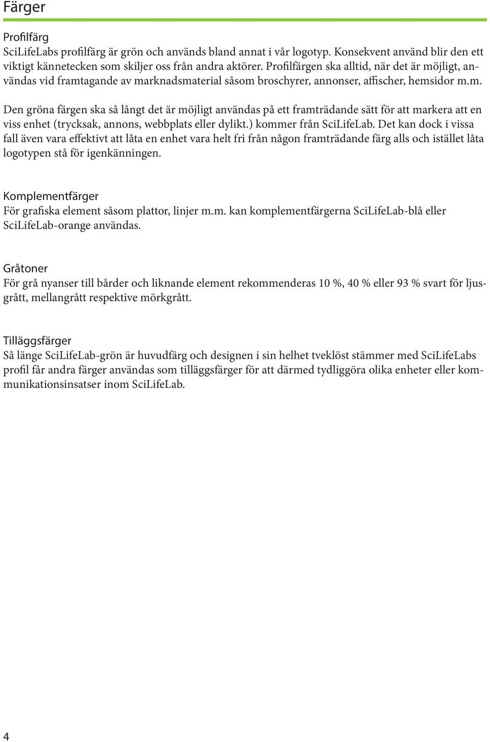 ) kommer från SciLifeLab. Det kan dock i vissa fall även vara effektivt att låta en enhet vara helt fri från någon framträdande färg alls och istället låta logotypen stå för igenkänningen.