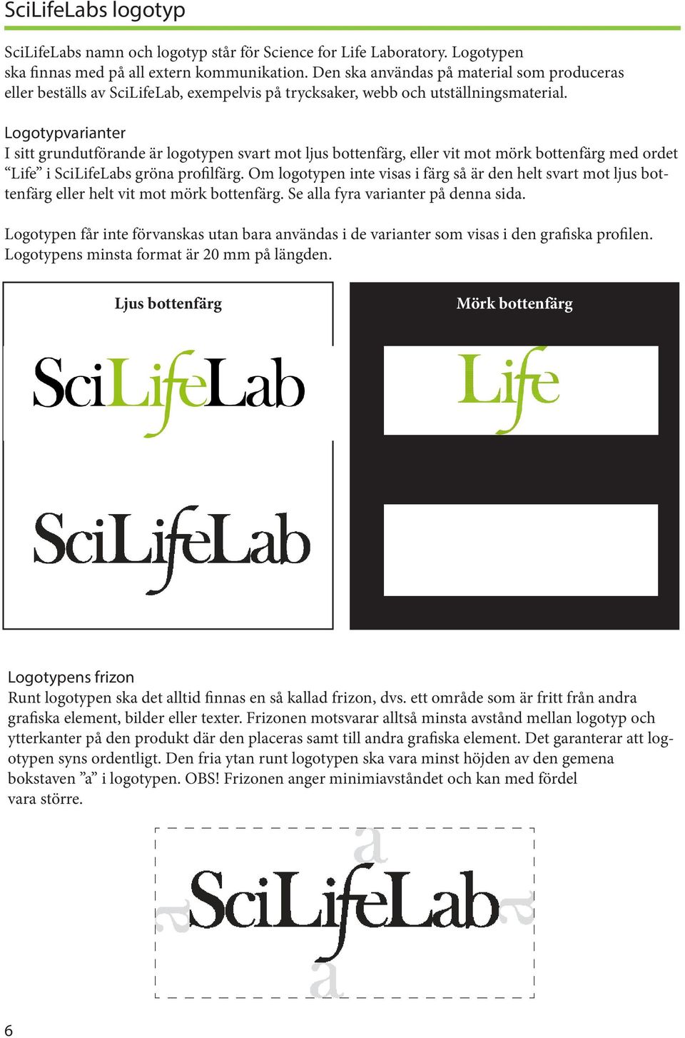 Logotypvarianter I sitt grundutförande är logotypen svart mot ljus bottenfärg, eller vit mot mörk bottenfärg med ordet Life i SciLifeLabs gröna profilfärg.