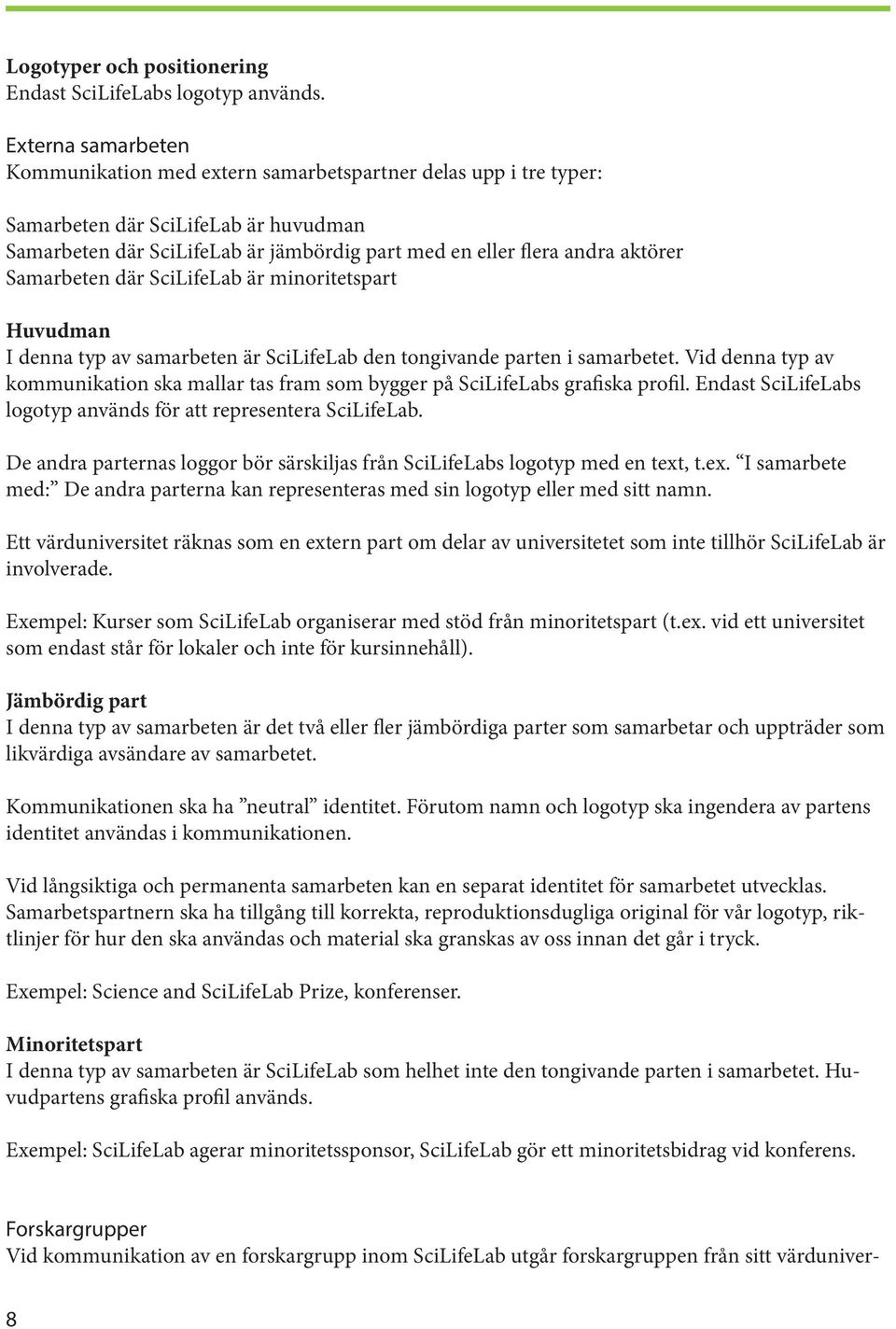 Samarbeten där SciLifeLab är minoritetspart Huvudman I denna typ av samarbeten är SciLifeLab den tongivande parten i samarbetet.