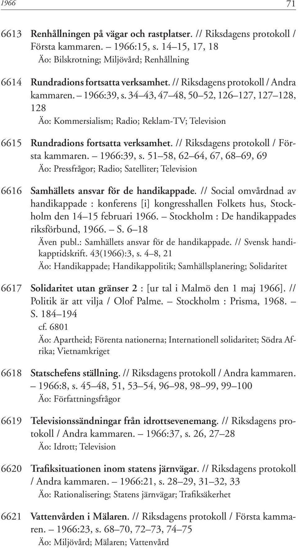 // Riksdagens protokoll / Första kammaren. 1966:39, s. 51 58, 62 64, 67, 68 69, 69 Äo: Pressfrågor; Radio; Satelliter; Television 6616 Samhällets ansvar för de handikappade.