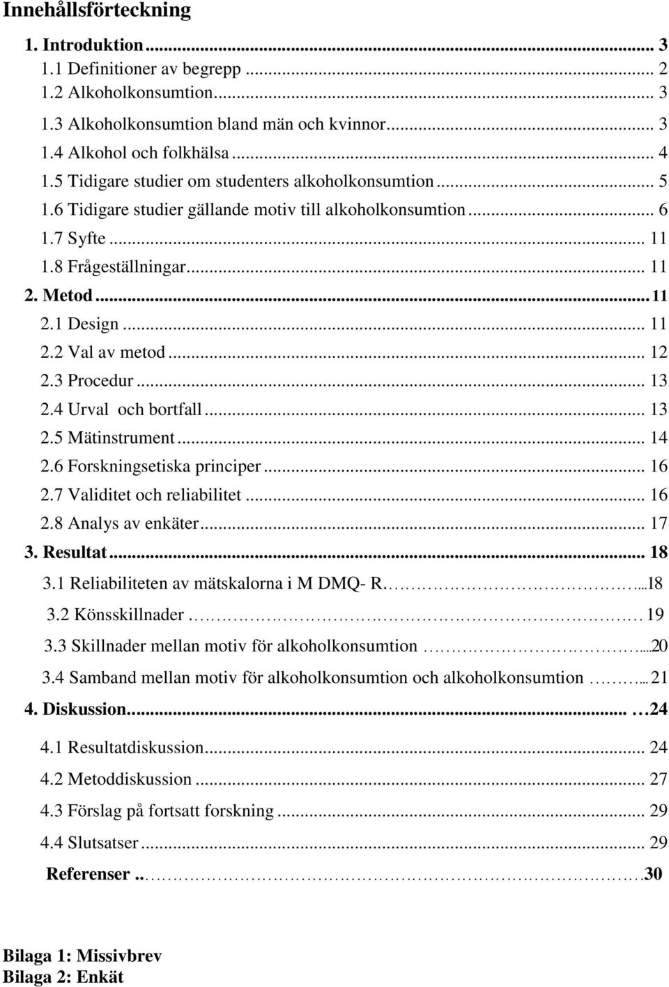 .. 12 2.3 Procedur... 13 2.4 Urval och bortfall... 13 2.5 Mätinstrument... 14 2.6 Forskningsetiska principer... 16 2.7 Validitet och reliabilitet... 16 2.8 Analys av enkäter... 17 3. Resultat... 18 3.