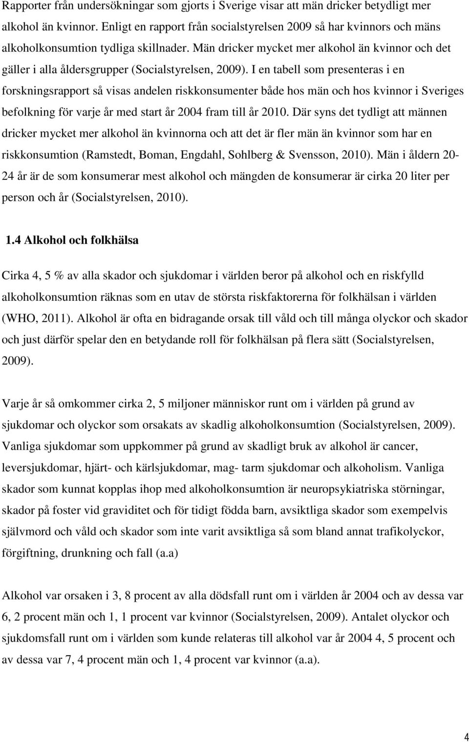 Män dricker mycket mer alkohol än kvinnor och det gäller i alla åldersgrupper (Socialstyrelsen, 2009).