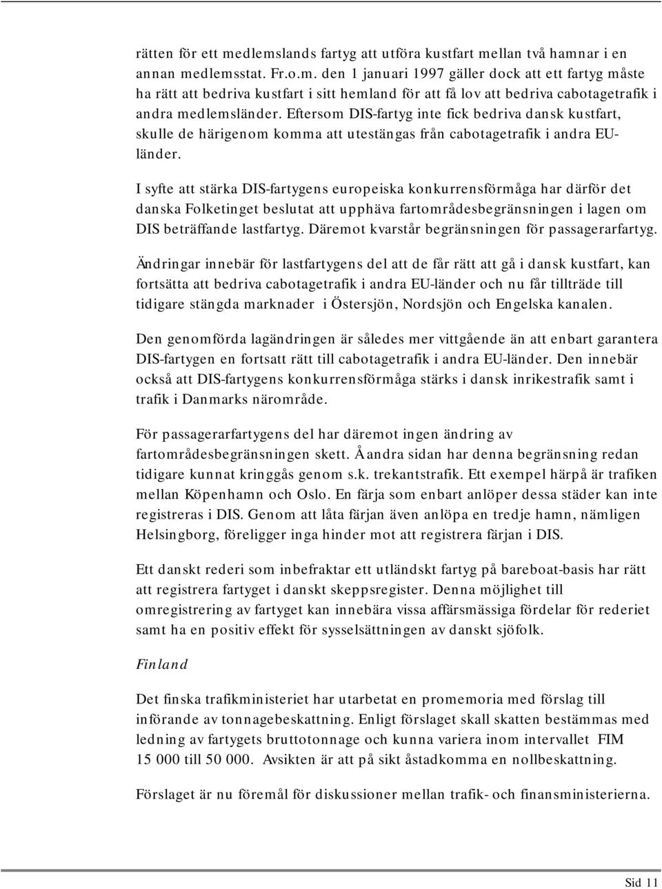 I syfte att stärka DIS-fartygens europeiska konkurrensförmåga har därför det danska Folketinget beslutat att upphäva fartområdesbegränsningen i lagen om DIS beträffande lastfartyg.