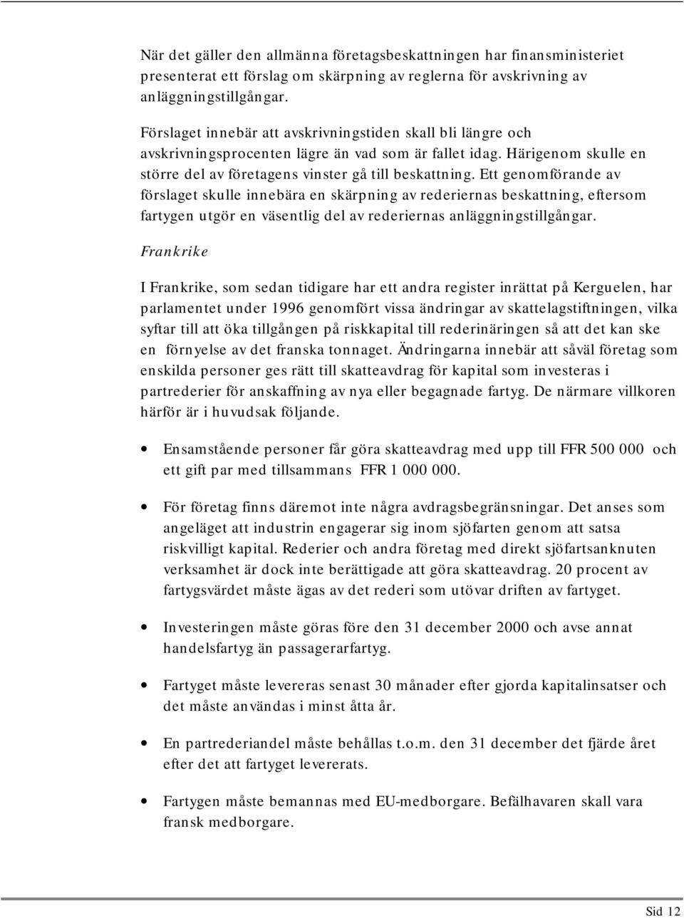 Ett genomförande av förslaget skulle innebära en skärpning av rederiernas beskattning, eftersom fartygen utgör en väsentlig del av rederiernas anläggningstillgångar.