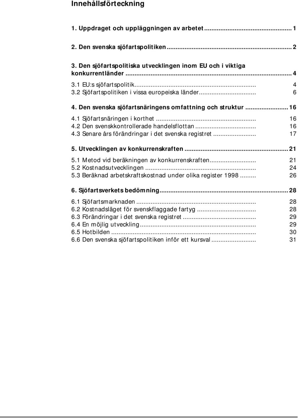 2 Den svenskkontrollerade handelsflottan... 16 4.3 Senare års förändringar i det svenska registret... 17 5. Utvecklingen av konkurrenskraften...21 5.1 Metod vid beräkningen av konkurrenskraften... 21 5.