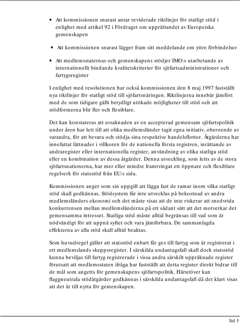 enlighet med resolutionen har också kommissionen den 8 maj 1997 fastställt nya riktlinjer för statligt stöd till sjöfartsnäringen.