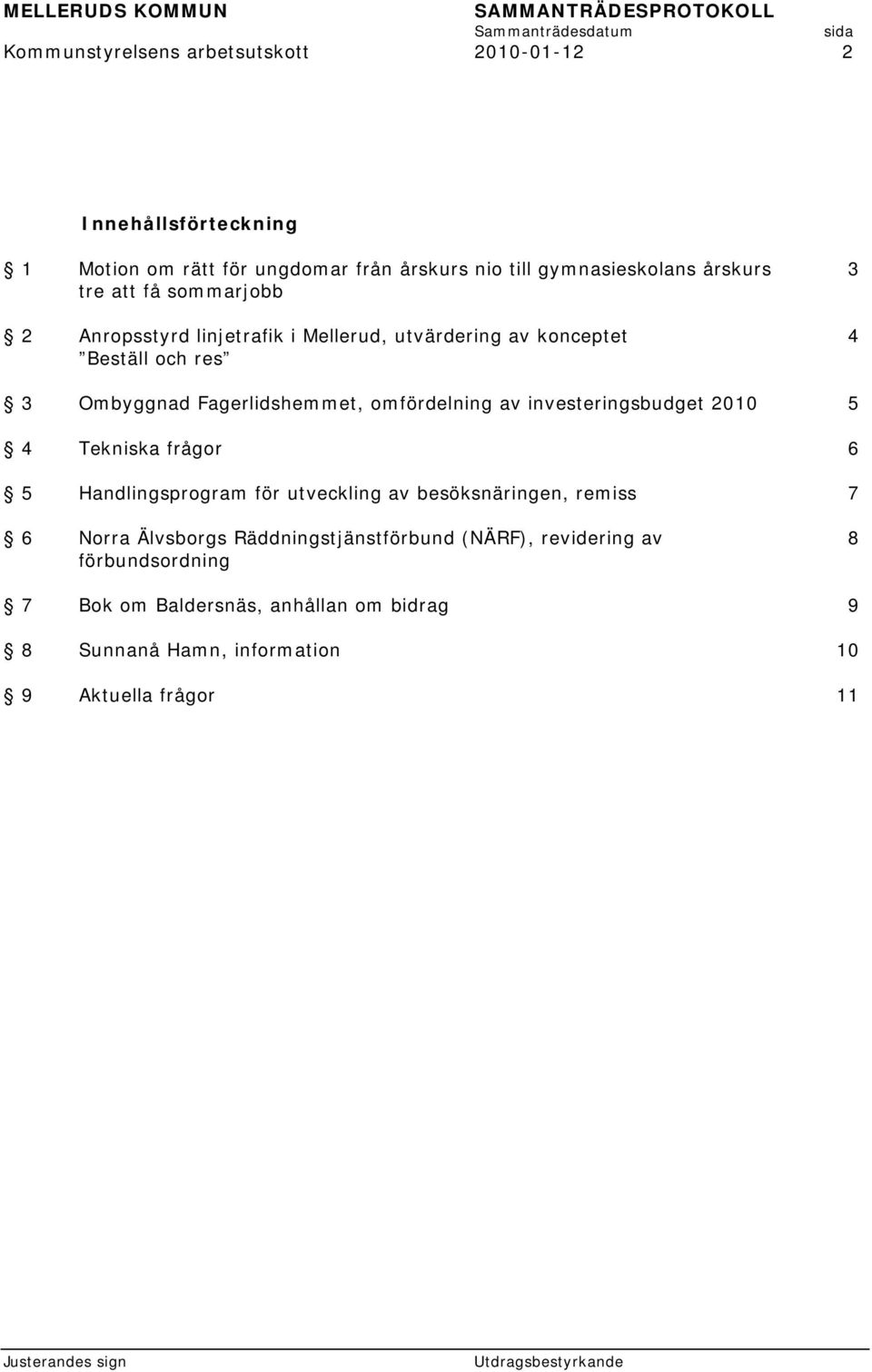 omfördelning av investeringsbudget 2010 5 4 Tekniska frågor 6 5 Handlingsprogram för utveckling av besöksnäringen, remiss 7 6 Norra Älvsborgs