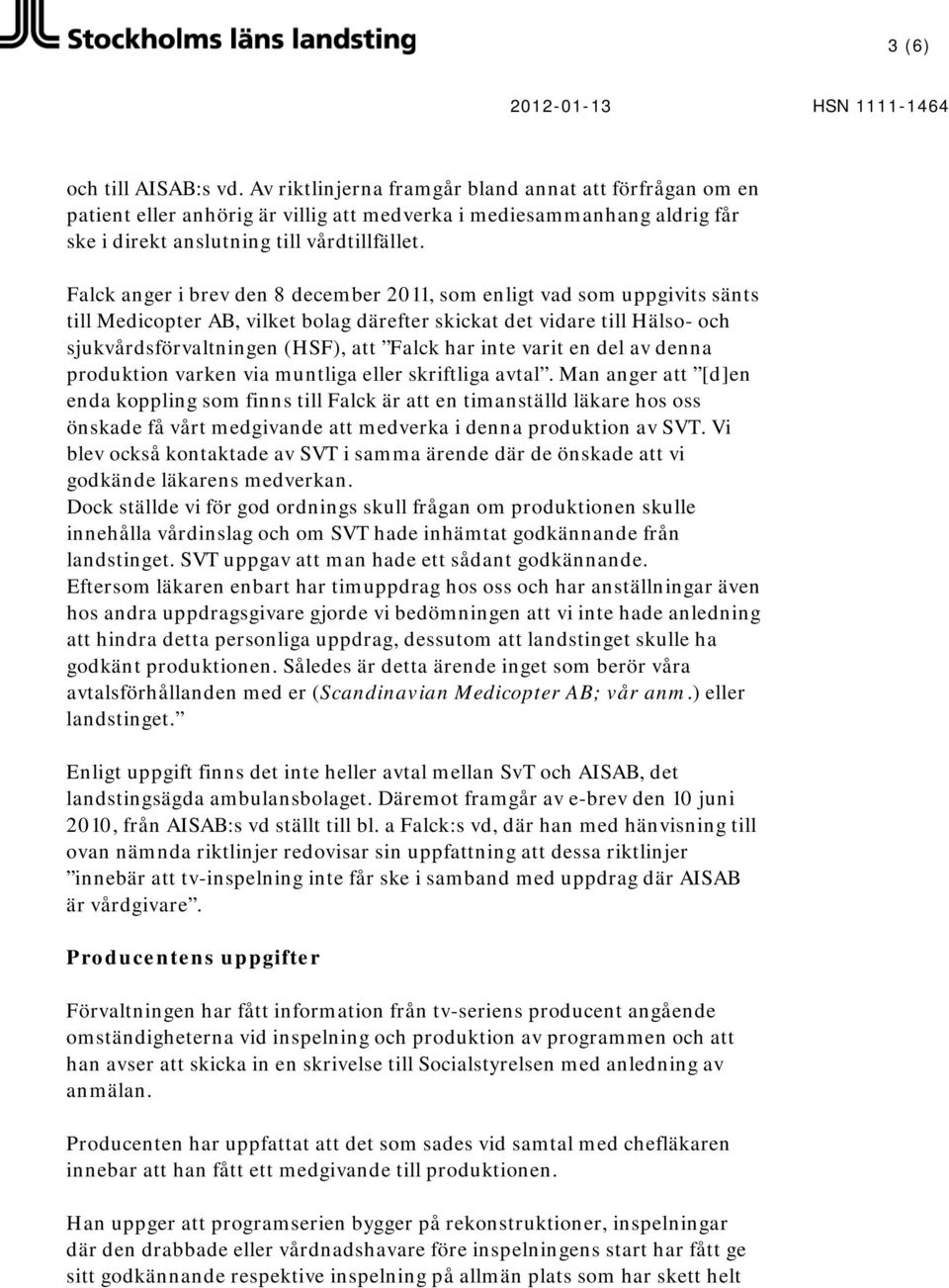 Falck anger i brev den 8 december 2011, som enligt vad som uppgivits sänts till Medicopter AB, vilket bolag därefter skickat det vidare till Hälso- och sjukvårdsförvaltningen (HSF), att Falck har