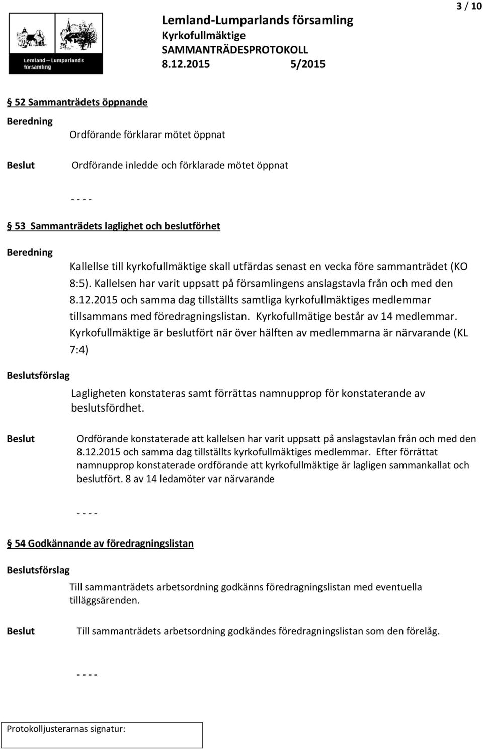 2015 och samma dag tillställts samtliga kyrkofullmäktiges medlemmar tillsammans med föredragningslistan. Kyrkofullmätige består av 14 medlemmar.