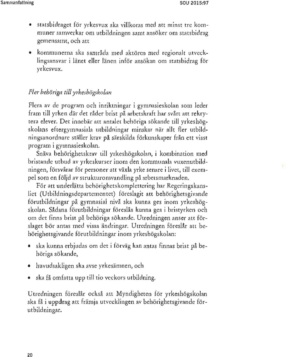 Fler behöriga till yrkeshögskolan Flera av de program och inriktningar i gymnasieskolan som leder fram till yrken där det råder brist på arbetskraft har svårt att rekrytera elever.