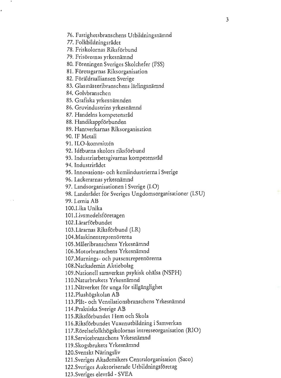 Hantverkarnas Riksorganisation 90. IF Metall 91. ILO-kommitten 92. Ideburna skolors riksförbund 93. Industriarbetsgivarnas kompetensråd 94. Industrirådet 95.